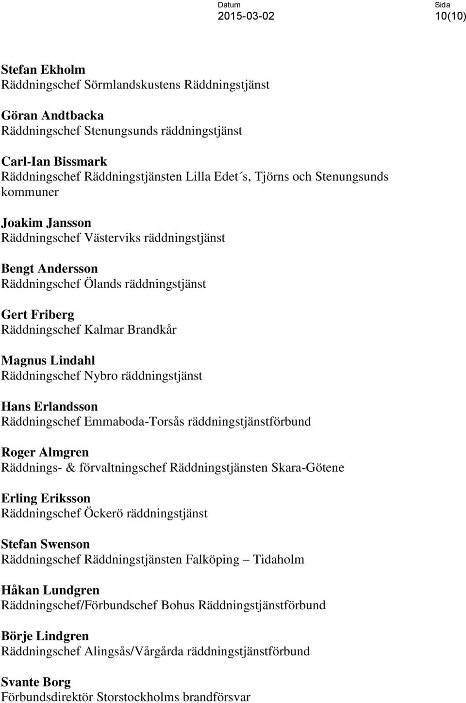 Räddningschef Nybro räddningstjänst Hans Erlandsson Räddningschef Emmaboda-Torsås räddningstjänstförbund Roger Almgren Räddnings- & förvaltningschef Räddningstjänsten Skara-Götene Erling Eriksson