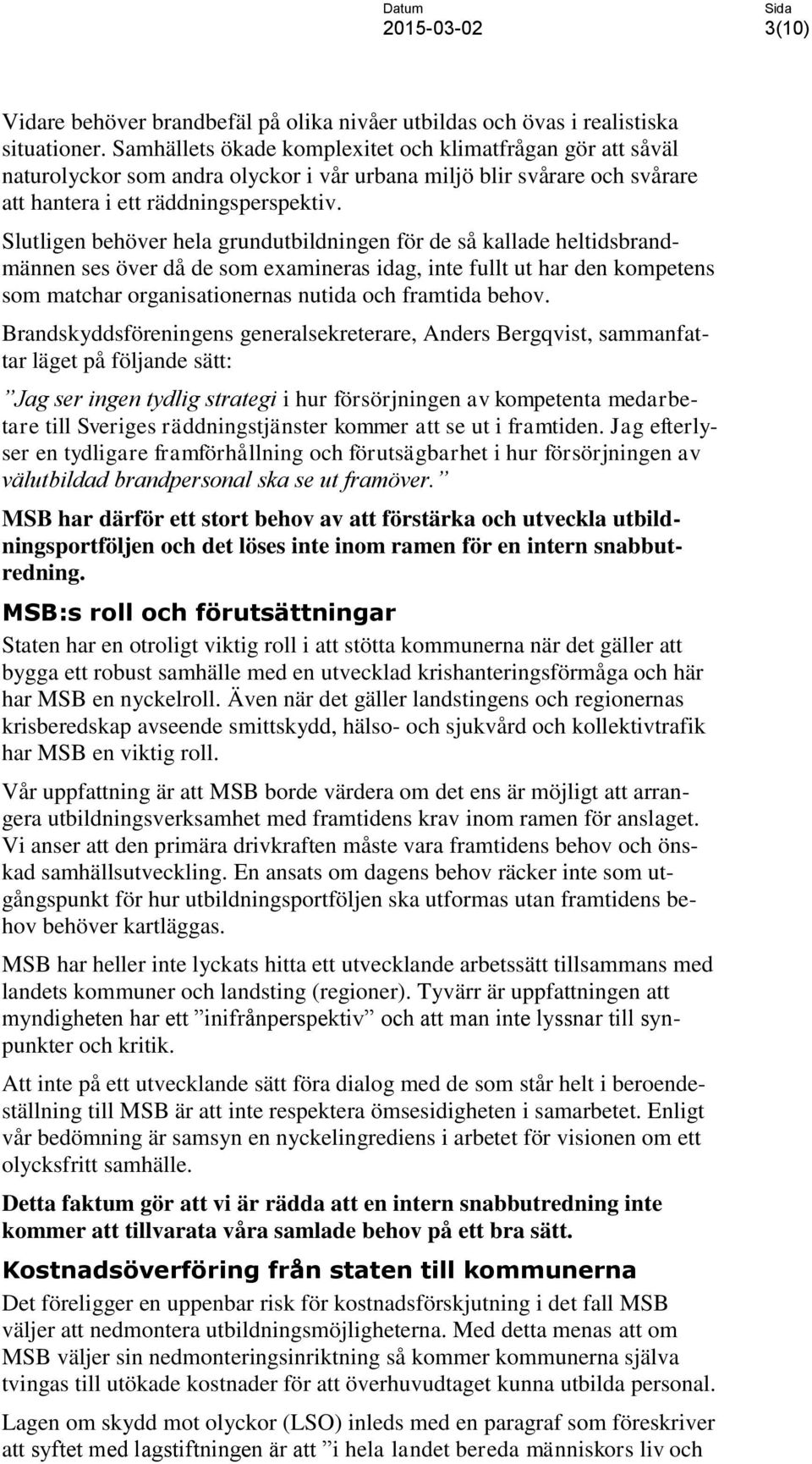 Slutligen behöver hela grundutbildningen för de så kallade heltidsbrandmännen ses över då de som examineras idag, inte fullt ut har den kompetens som matchar organisationernas nutida och framtida