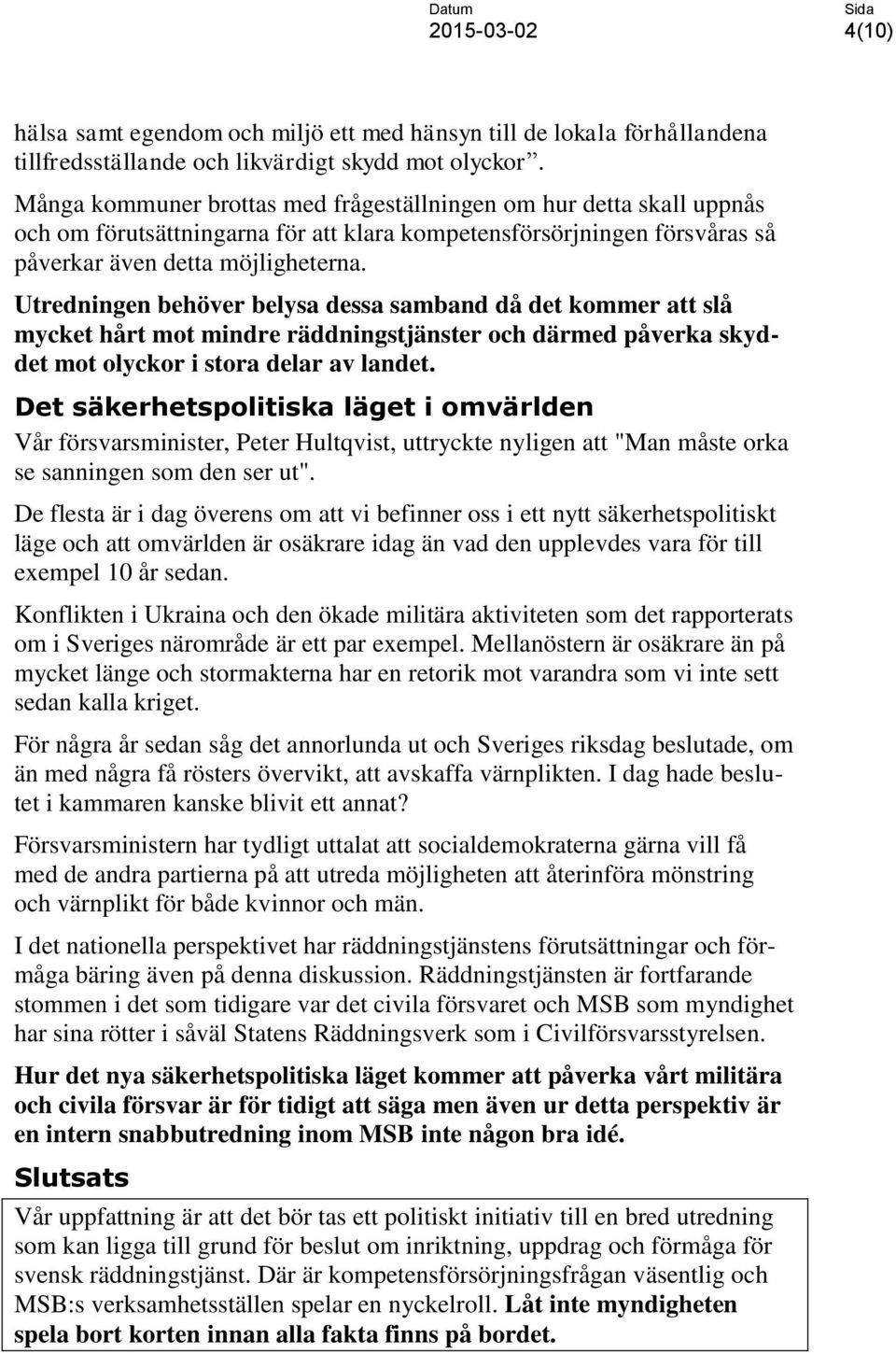 Utredningen behöver belysa dessa samband då det kommer att slå mycket hårt mot mindre räddningstjänster och därmed påverka skyddet mot olyckor i stora delar av landet.