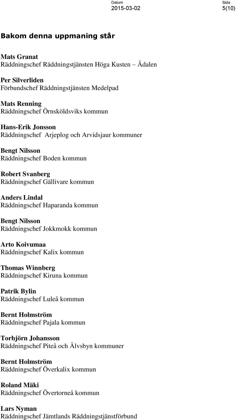 Bengt Nilsson Räddningschef Jokkmokk kommun Arto Koivumaa Räddningschef Kalix kommun Thomas Winnberg Räddningschef Kiruna kommun Patrik Bylin Räddningschef Luleå kommun Bernt Holmström Räddningschef