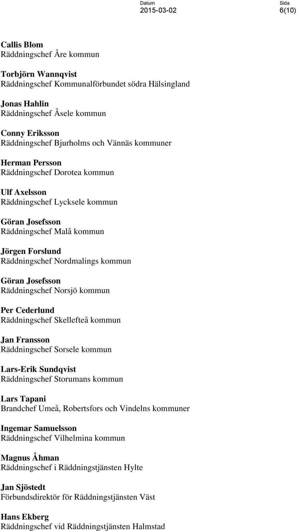 Josefsson Räddningschef Norsjö kommun Per Cederlund Räddningschef Skellefteå kommun Jan Fransson Räddningschef Sorsele kommun Lars-Erik Sundqvist Räddningschef Storumans kommun Lars Tapani Brandchef