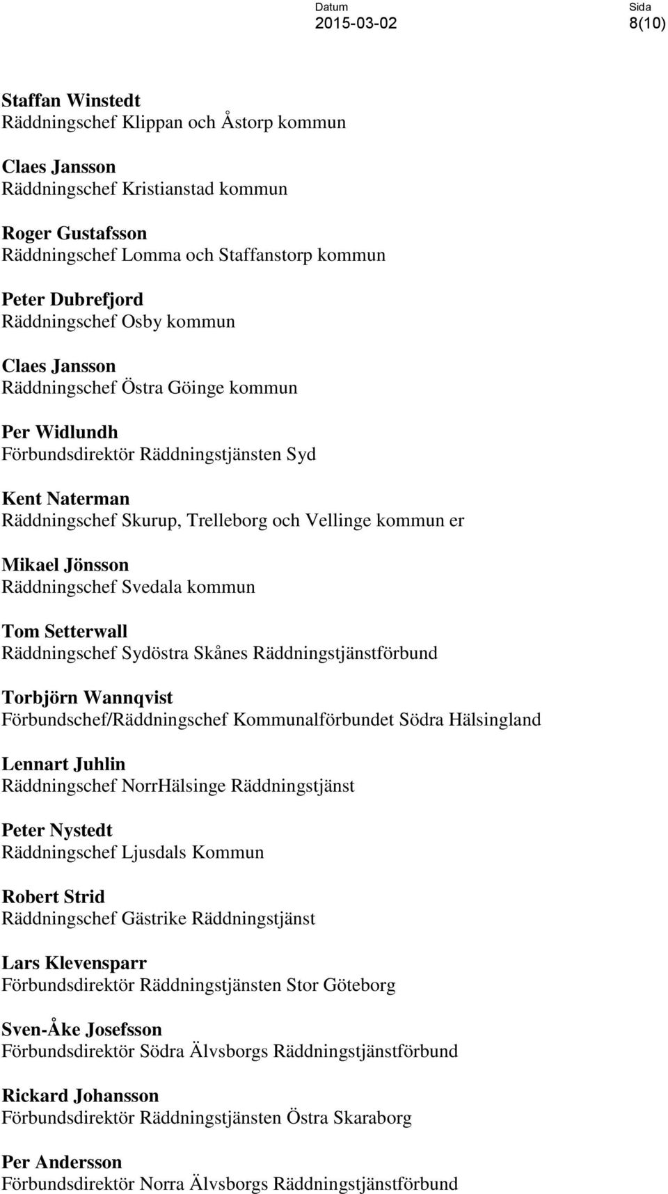 Mikael Jönsson Räddningschef Svedala kommun Tom Setterwall Räddningschef Sydöstra Skånes Räddningstjänstförbund Torbjörn Wannqvist Förbundschef/Räddningschef Kommunalförbundet Södra Hälsingland