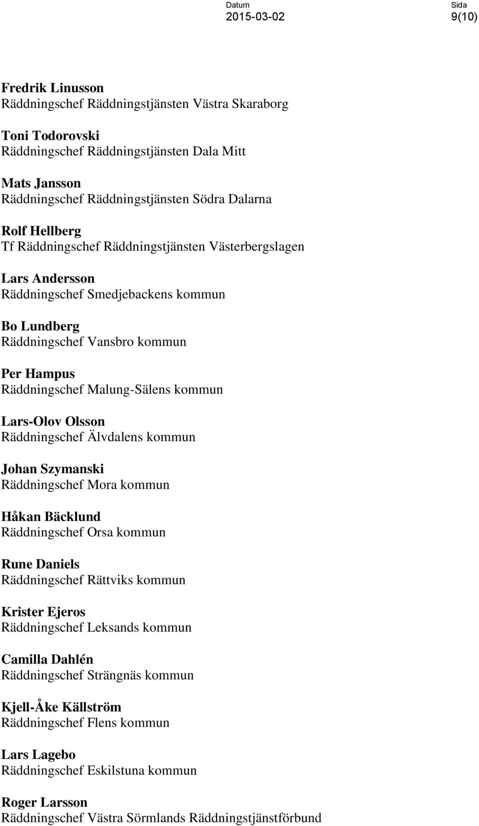 Lars-Olov Olsson Räddningschef Älvdalens kommun Johan Szymanski Räddningschef Mora kommun Håkan Bäcklund Räddningschef Orsa kommun Rune Daniels Räddningschef Rättviks kommun Krister Ejeros