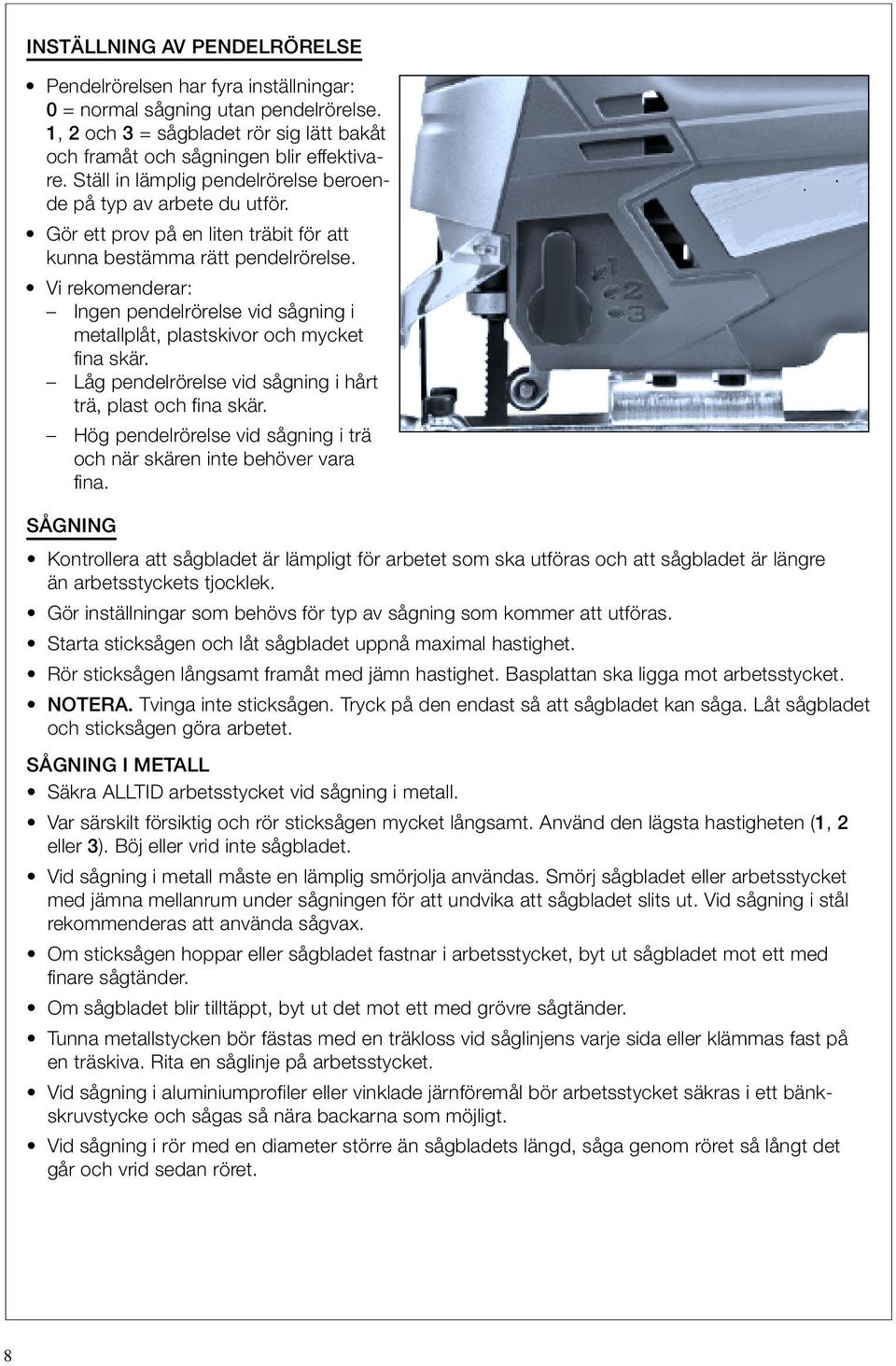 Vi rekomenderar: Ingen pendelrörelse vid sågning i metallplåt, plastskivor och mycket fina skär. Låg pendelrörelse vid sågning i hårt trä, plast och fina skär.