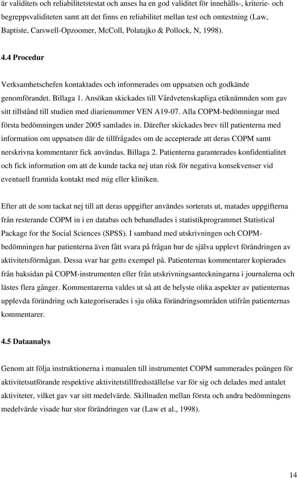 Ansökan skickades till Vårdvetenskapliga etiknämnden som gav sitt tillstånd till studien med diarienummer VEN A19-07. Alla COPM-bedömningar med första bedömningen under 2005 samlades in.