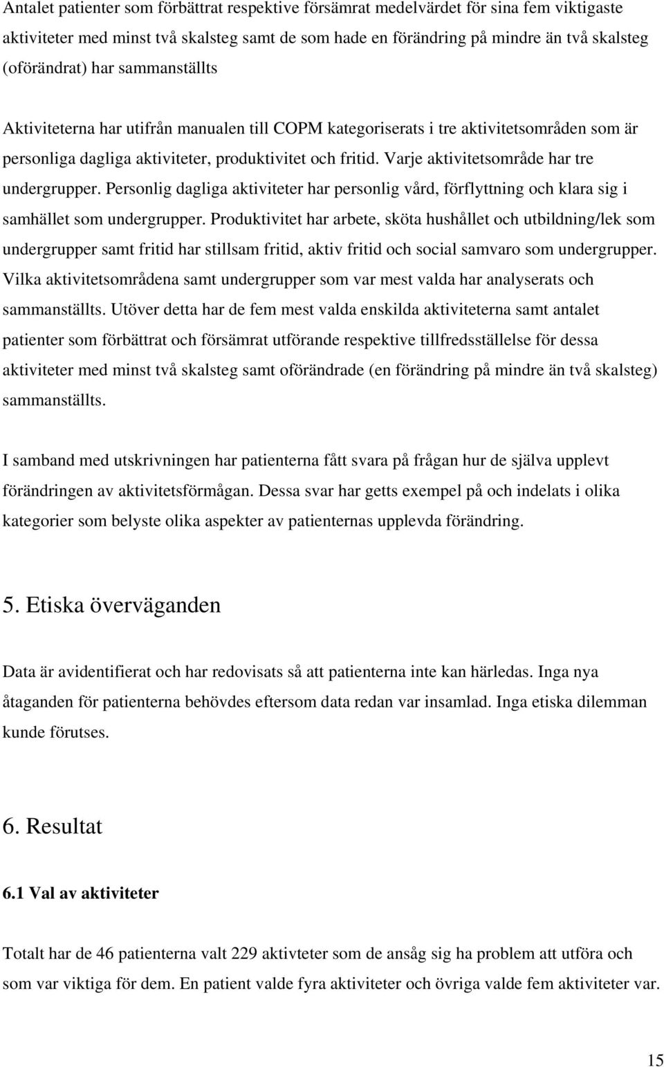 Varje aktivitetsområde har tre undergrupper. Personlig dagliga aktiviteter har personlig vård, förflyttning och klara sig i samhället som undergrupper.