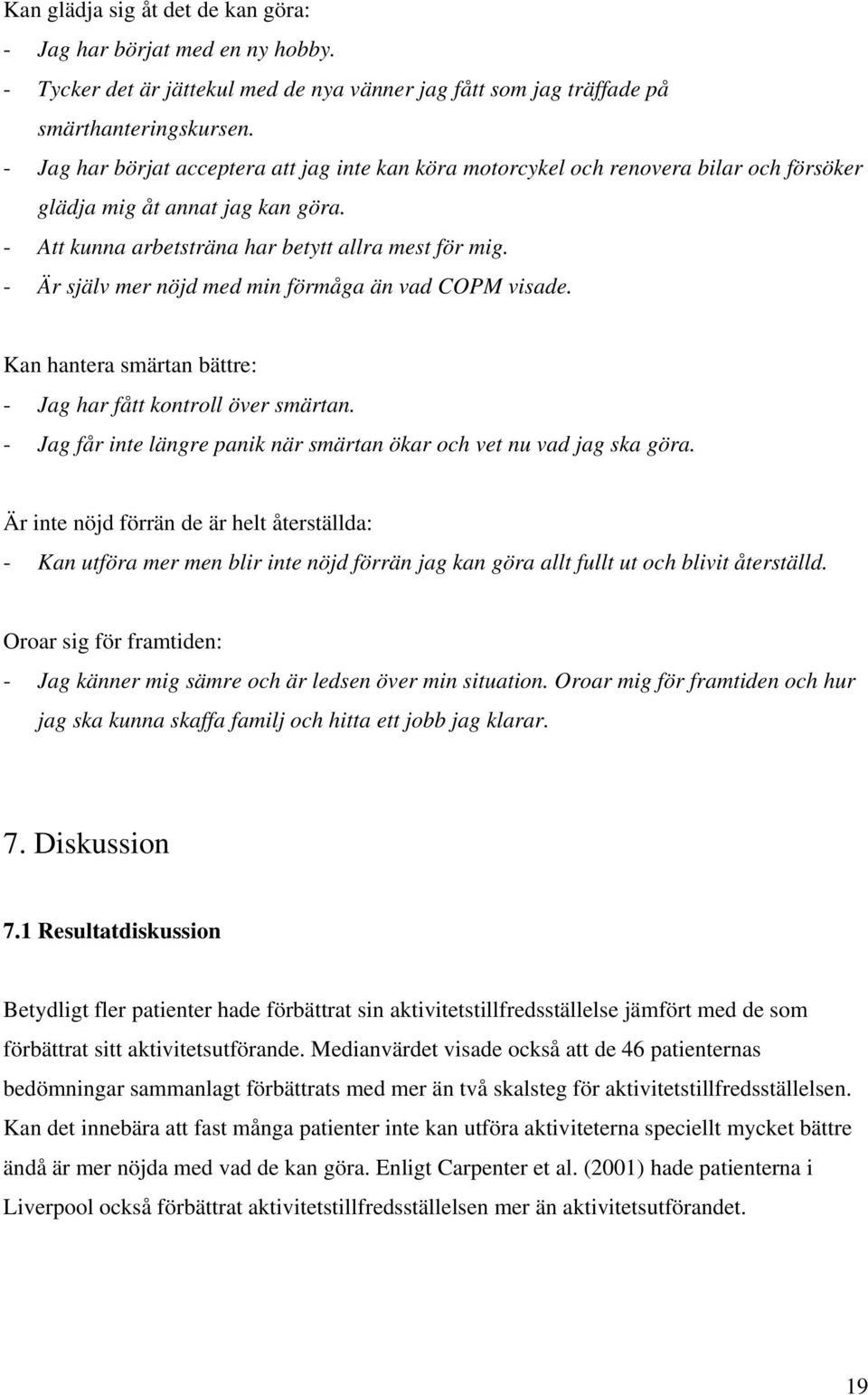 - Är själv mer nöjd med min förmåga än vad COPM visade. Kan hantera smärtan bättre: - Jag har fått kontroll över smärtan. - Jag får inte längre panik när smärtan ökar och vet nu vad jag ska göra.