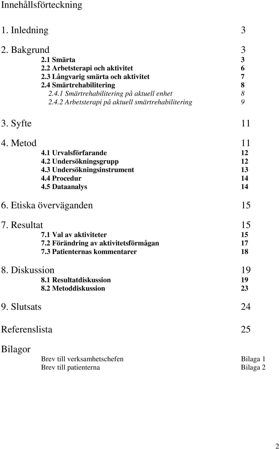 2 Undersökningsgrupp 12 4.3 Undersökningsinstrument 13 4.4 Procedur 14 4.5 Dataanalys 14 6. Etiska överväganden 15 7. Resultat 15 7.1 Val av aktiviteter 15 7.