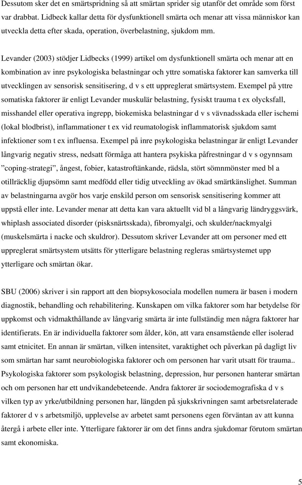 Levander (2003) stödjer Lidbecks (1999) artikel om dysfunktionell smärta och menar att en kombination av inre psykologiska belastningar och yttre somatiska faktorer kan samverka till utvecklingen av