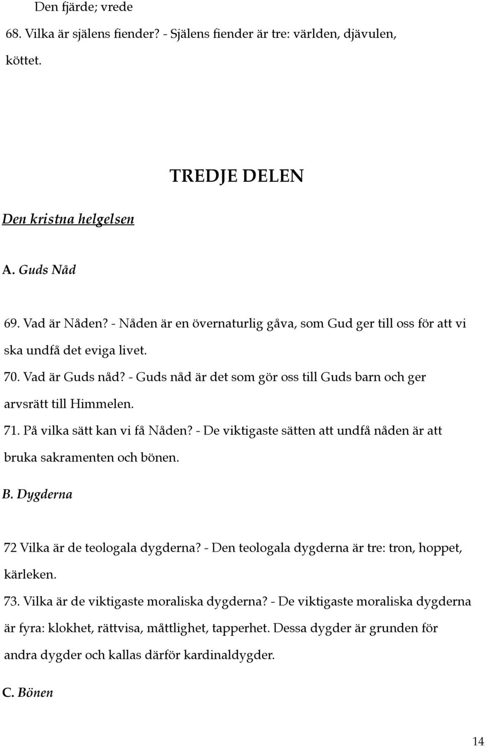 På vilka sätt kan vi få Nåden? - De viktigaste sätten att undfå nåden är att bruka sakramenten och bönen. B. Dygderna 72 Vilka är de teologala dygderna?