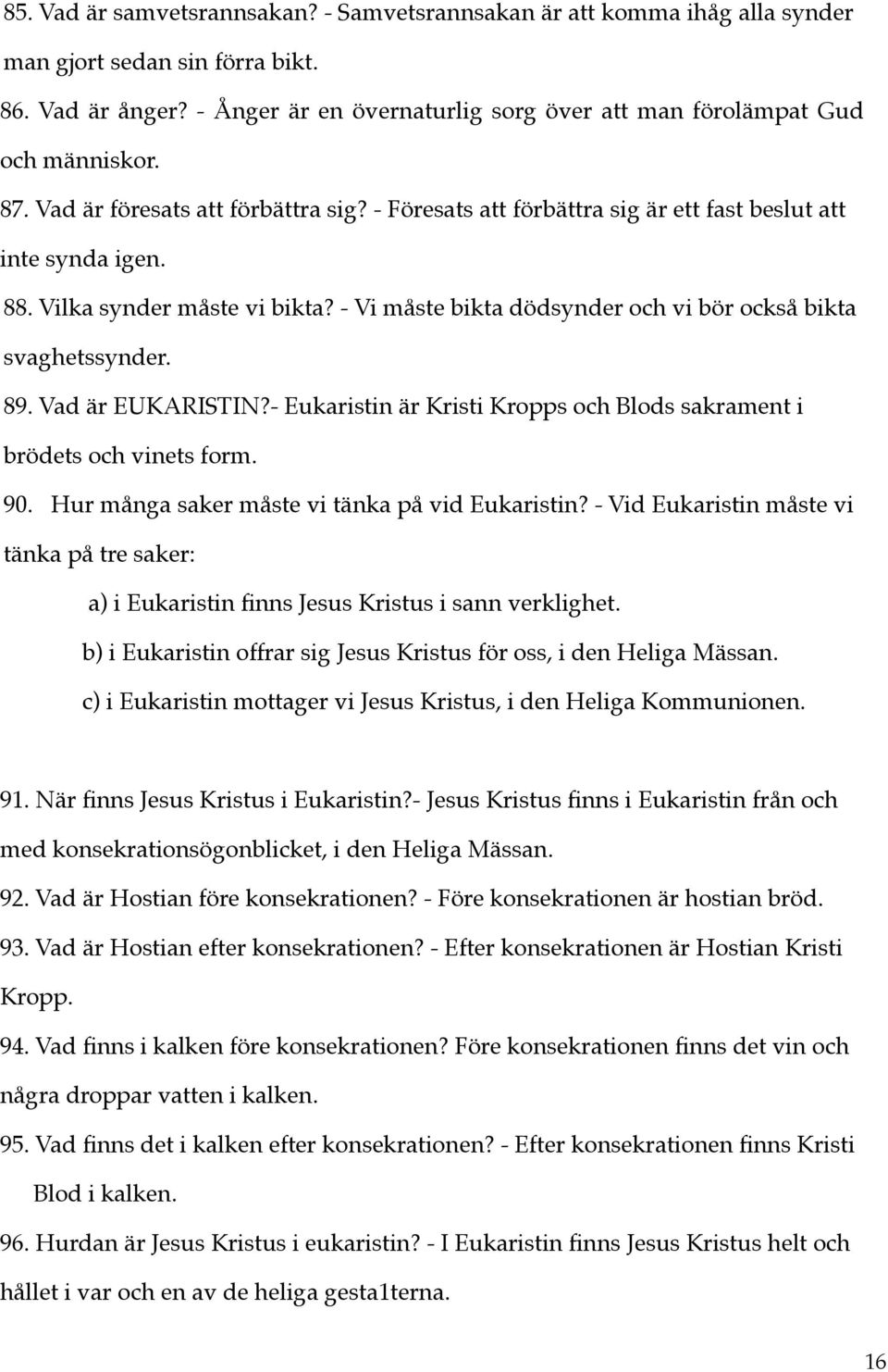 Vilka synder måste vi bikta? - Vi måste bikta dödsynder och vi bör också bikta svaghetssynder. 89. Vad är EUKARISTIN?- Eukaristin är Kristi Kropps och Blods sakrament i brödets och vinets form. 90.