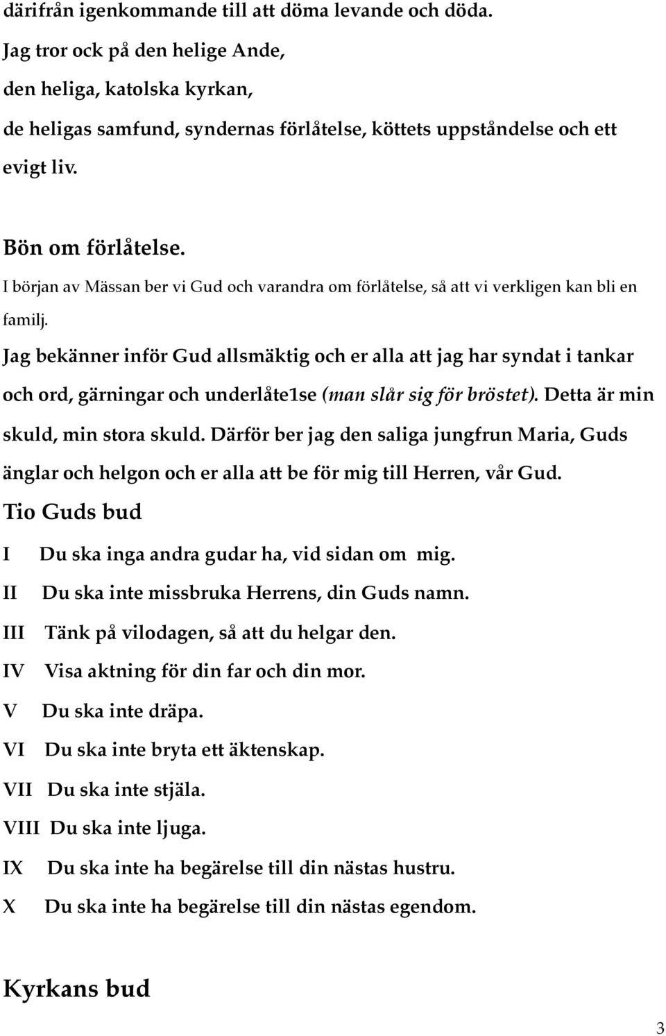 Jag bekänner inför Gud allsmäktig och er alla att jag har syndat i tankar och ord, gärningar och underlåte1se (man slår sig för bröstet). Detta är min skuld, min stora skuld.