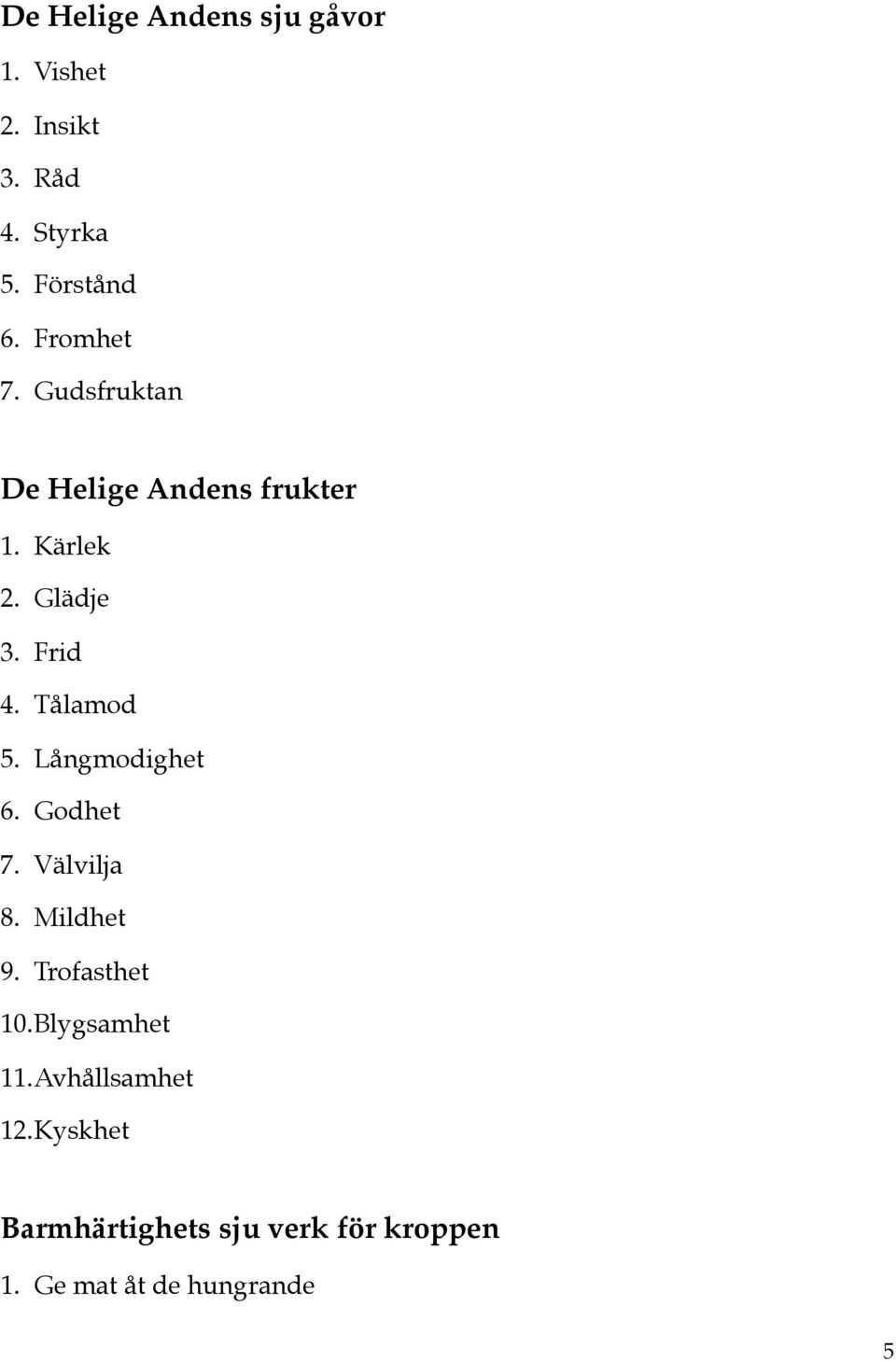 Tålamod 5. Långmodighet 6. Godhet 7. Välvilja 8. Mildhet 9. Trofasthet 10.