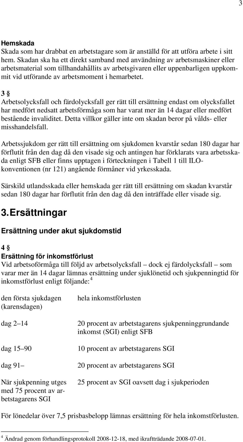 3 Arbetsolycksfall och färdolycksfall ger rätt till ersättning endast om olycksfallet har medfört nedsatt arbetsförmåga som har varat mer än 14 dagar eller medfört bestående invaliditet.