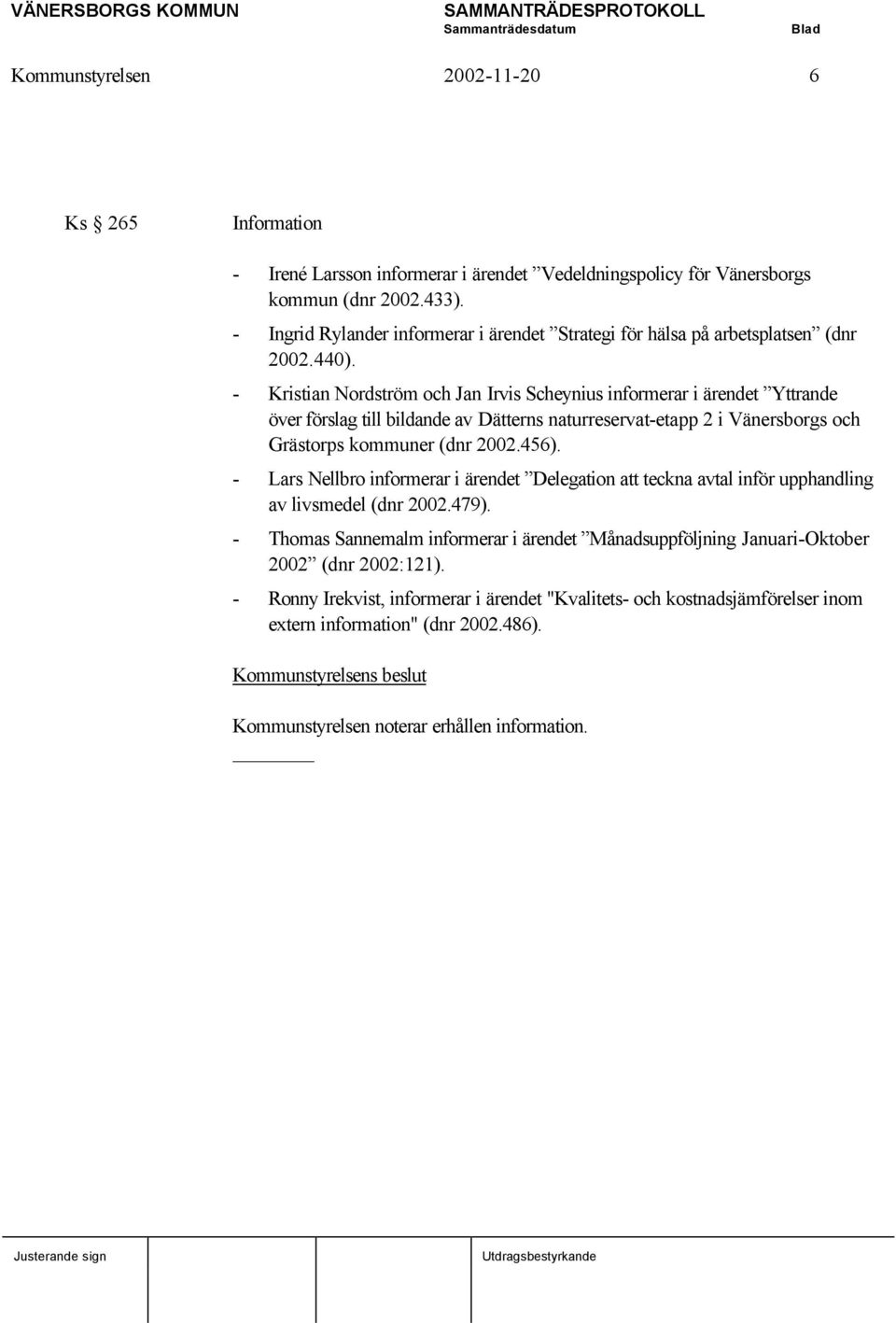 - Kristian Nordström och Jan Irvis Scheynius informerar i ärendet Yttrande över förslag till bildande av Dätterns naturreservat-etapp 2 i Vänersborgs och Grästorps kommuner (dnr 2002.456).