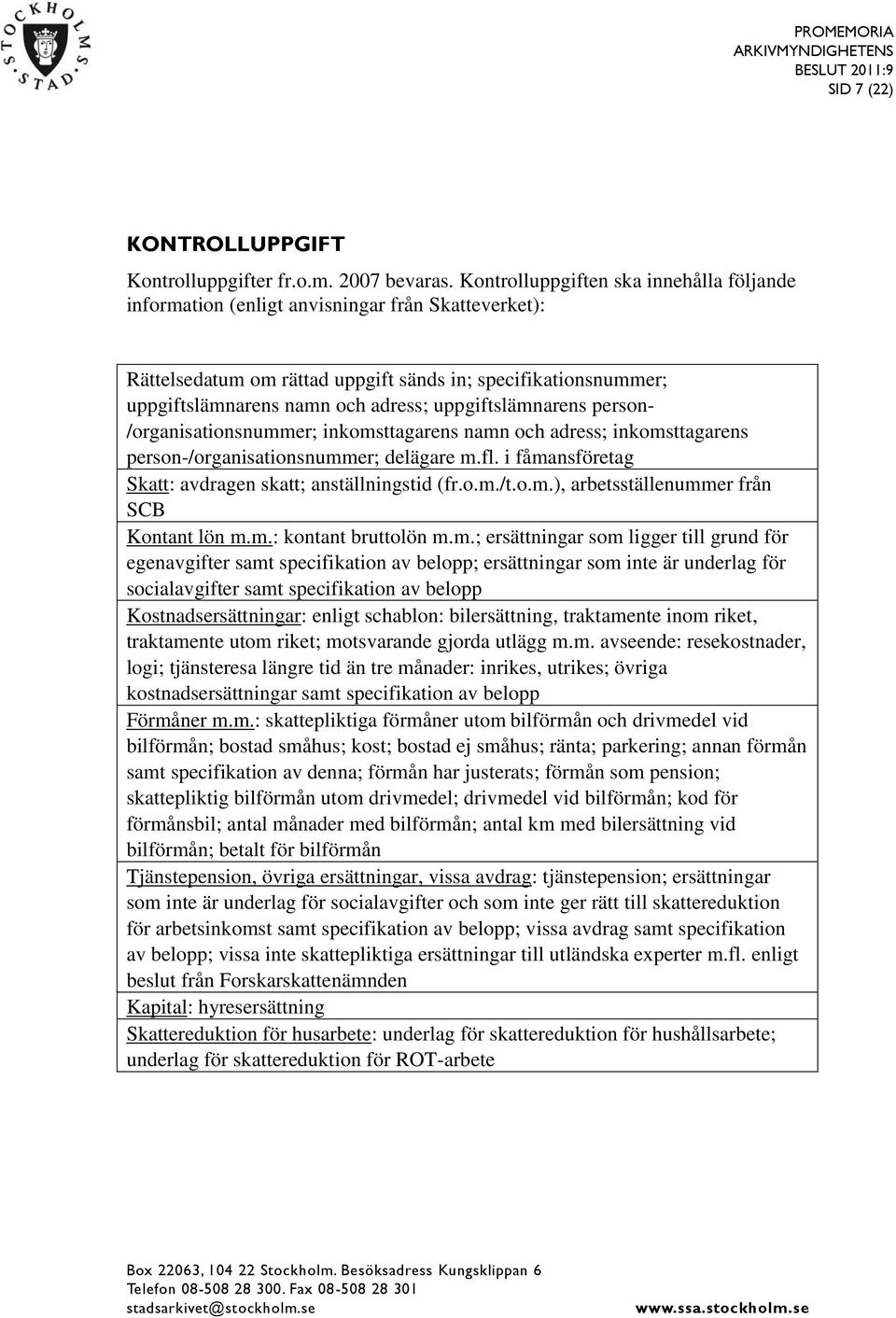 uppgiftslämnarens person- /organisationsnummer; inkomsttagarens namn och adress; inkomsttagarens person-/organisationsnummer; delägare m.fl. i fåmansföretag Skatt: avdragen skatt; anställningstid (fr.