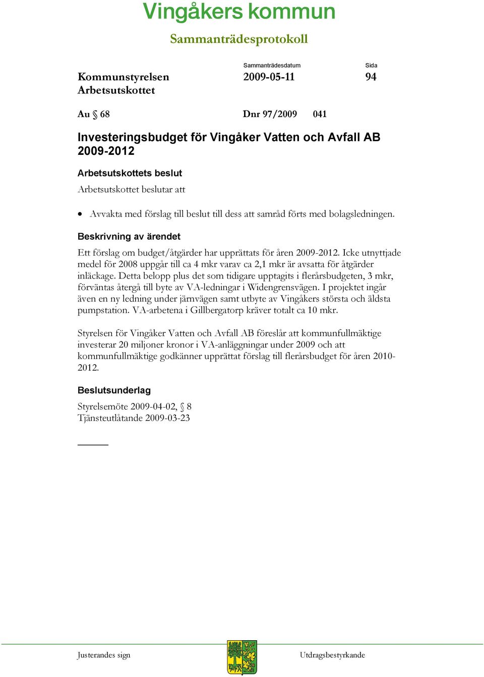 Detta belopp plus det som tidigare upptagits i flerårsbudgeten, 3 mkr, förväntas återgå till byte av VA-ledningar i Widengrensvägen.