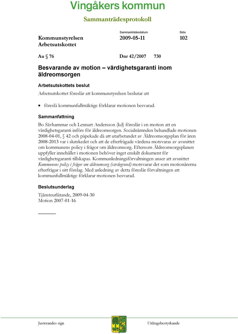 Socialnämnden behandlade motionen 2008-04-01, 42 och påpekade då att utarbetandet av Äldreomsorgsplan för åren 2008-2013 var i slutskedet och att de efterfrågade värdena motsvaras av avsnittet om