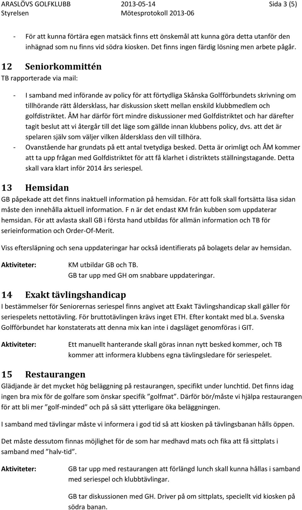 12 Seniorkommittén TB rapporterade via mail: - I samband med införande av policy för att förtydliga Skånska Golfförbundets skrivning om tillhörande rätt åldersklass, har diskussion skett mellan