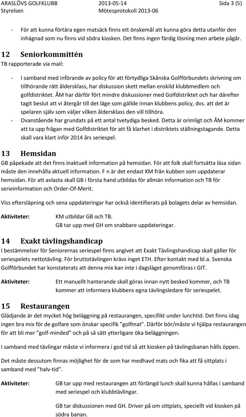 12 Seniorkommittén TB rapporterade via mail: - I samband med införande av policy för att förtydliga Skånska Golfförbundets skrivning om tillhörande rätt åldersklass, har diskussion skett mellan