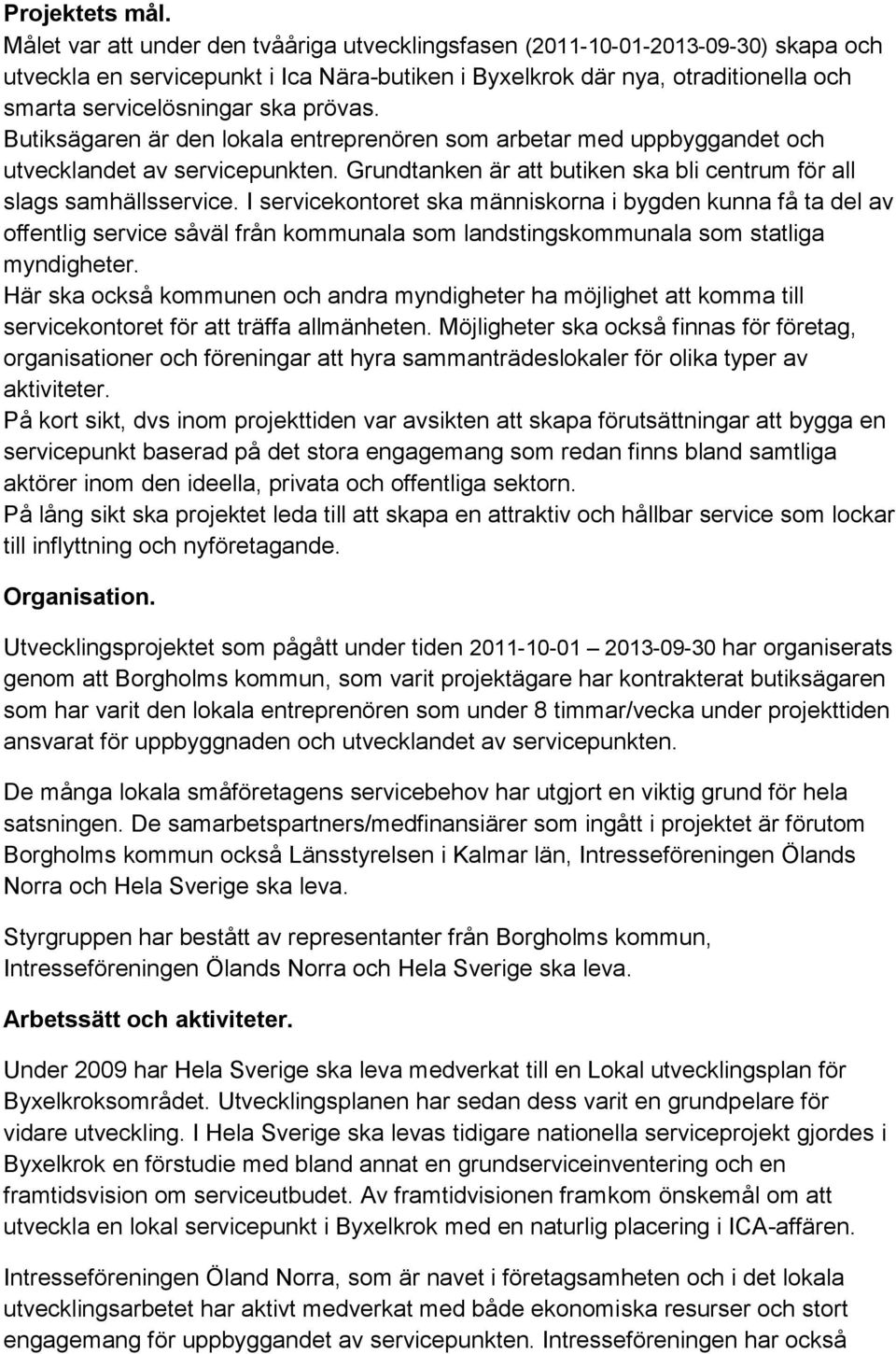 prövas. Butiksägaren är den lokala entreprenören som arbetar med uppbyggandet och utvecklandet av servicepunkten. Grundtanken är att butiken ska bli centrum för all slags samhällsservice.