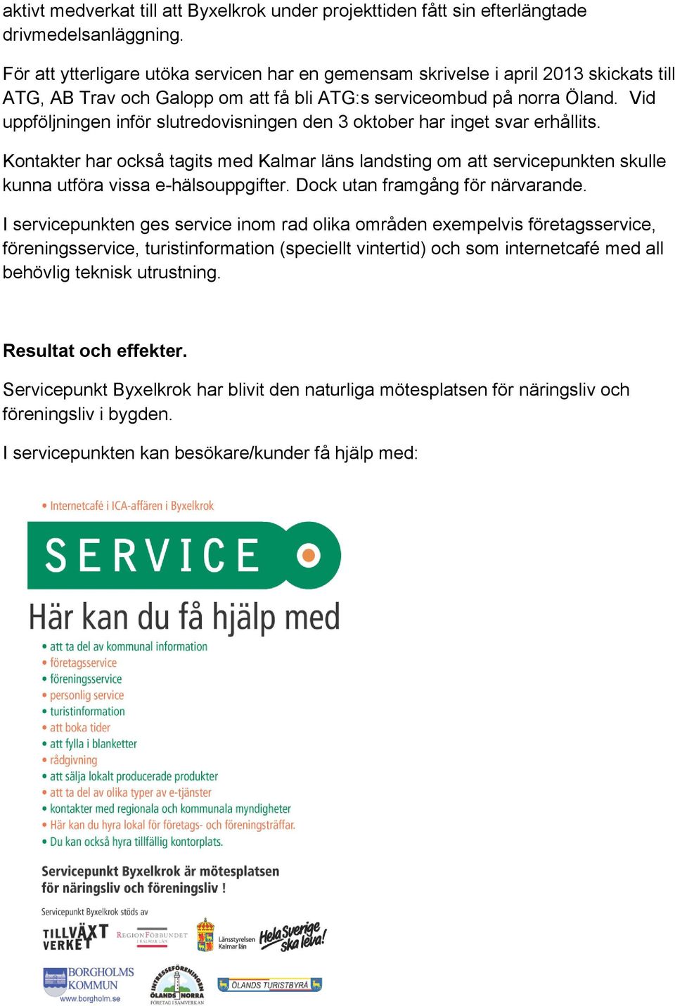 Vid uppföljningen inför slutredovisningen den 3 oktober har inget svar erhållits. Kontakter har också tagits med Kalmar läns landsting om att servicepunkten skulle kunna utföra vissa e-hälsouppgifter.
