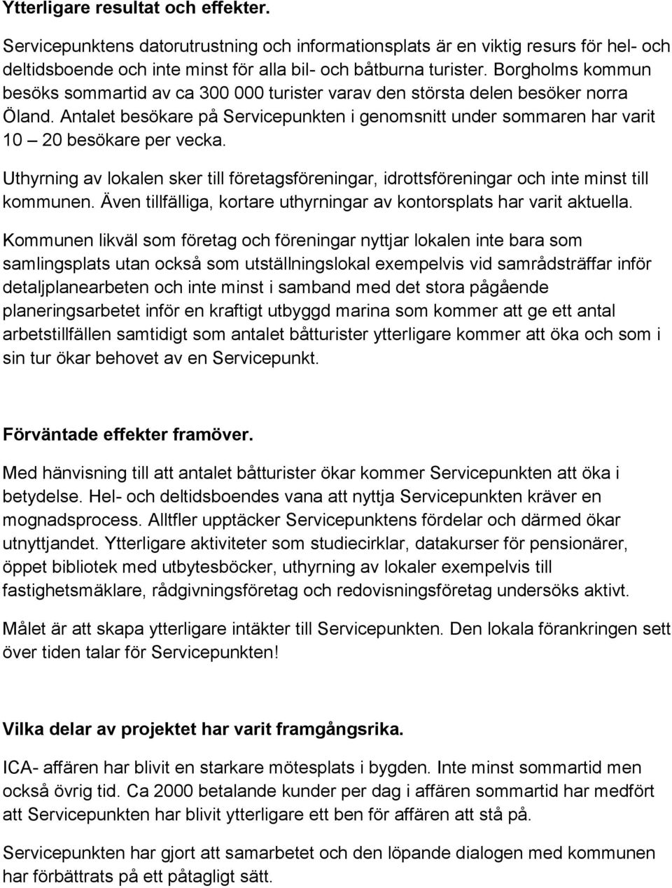 Uthyrning av lokalen sker till företagsföreningar, idrottsföreningar och inte minst till kommunen. Även tillfälliga, kortare uthyrningar av kontorsplats har varit aktuella.