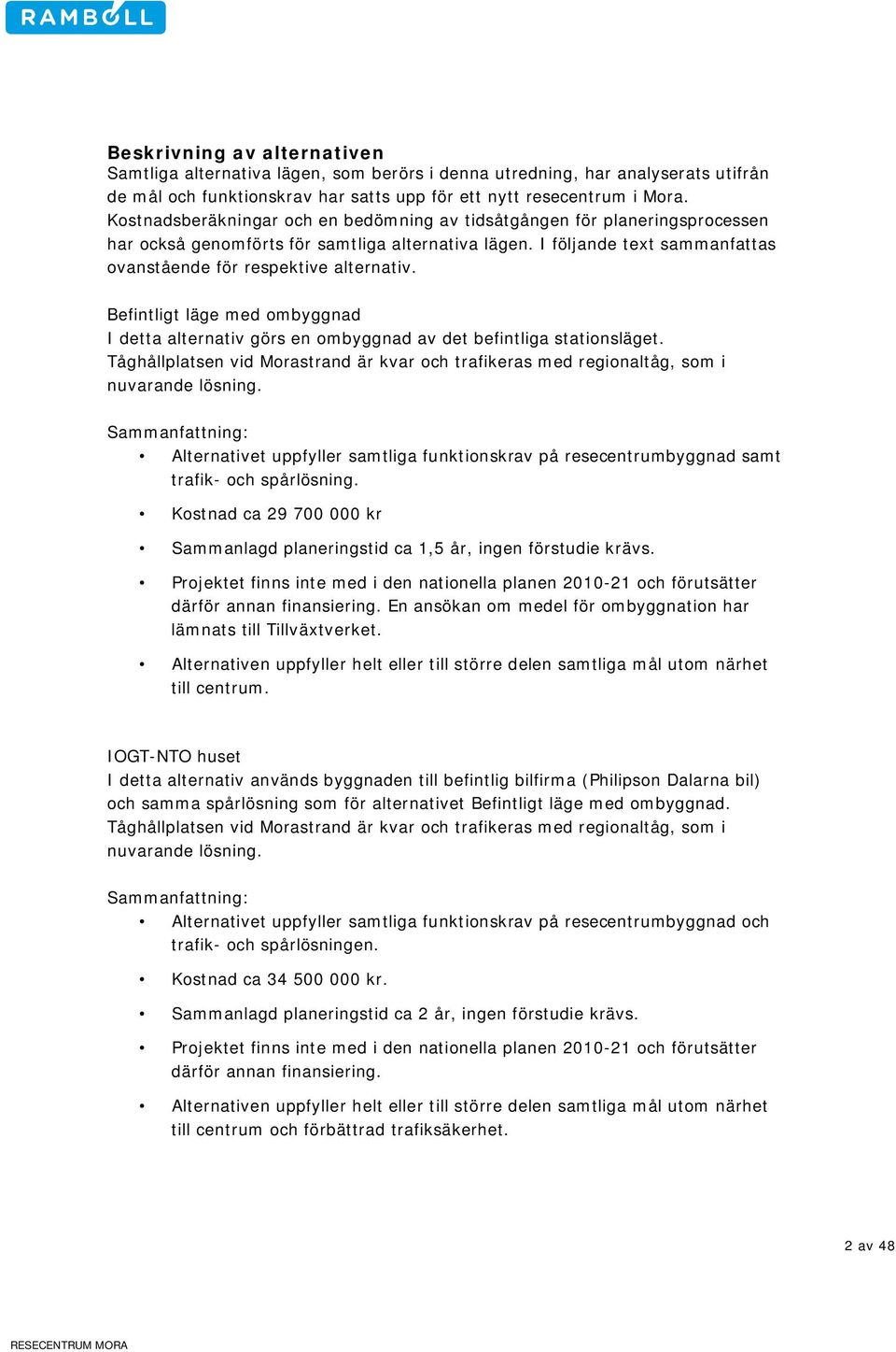 Befintligt läge med ombyggnad I detta alternativ görs en ombyggnad av det befintliga stationsläget. Tåghållplatsen vid Morastrand är kvar och trafikeras med regionaltåg, som i nuvarande lösning.