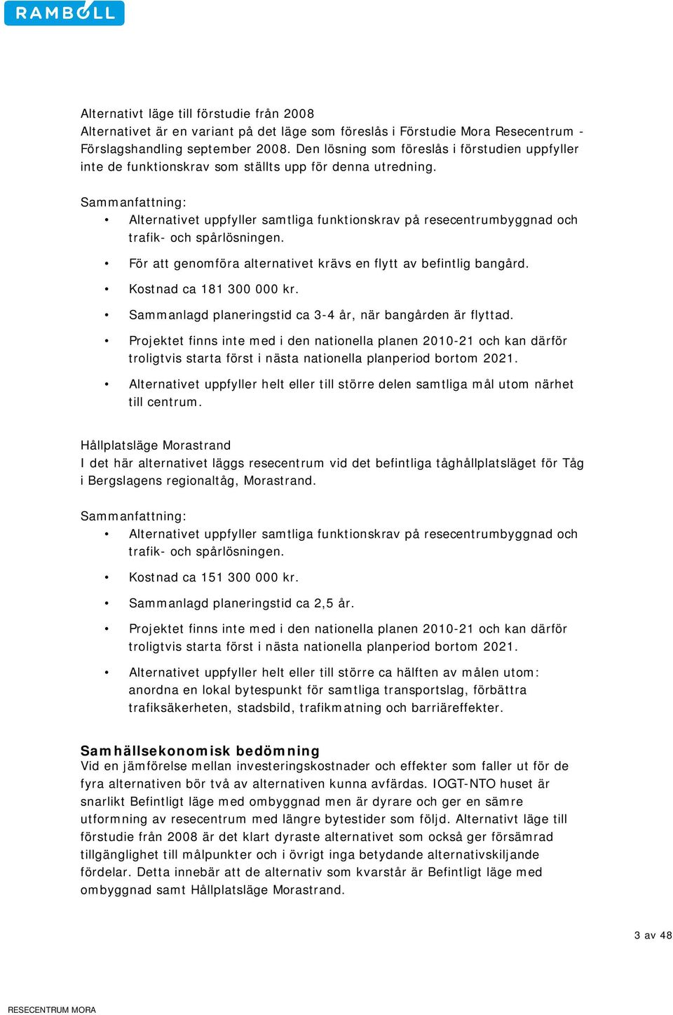 Sammanfattning: Alternativet uppfyller samtliga funktionskrav på resecentrumbyggnad och trafik- och spårlösningen. För att genomföra alternativet krävs en flytt av befintlig bangård.
