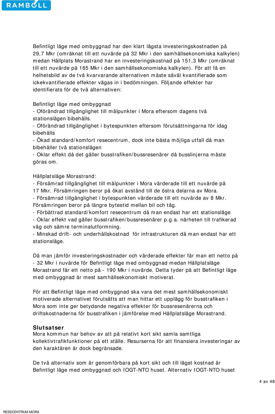 För att få en helhetsbild av de två kvarvarande alternativen måste såväl kvantifierade som ickekvantifierade effekter vägas in i bedömningen.