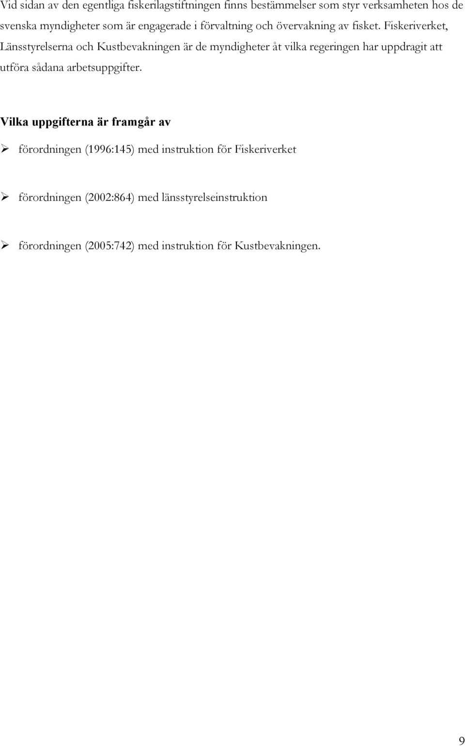 Fiskeriverket, Länsstyrelserna och Kustbevakningen är de myndigheter åt vilka regeringen har uppdragit att utföra sådana