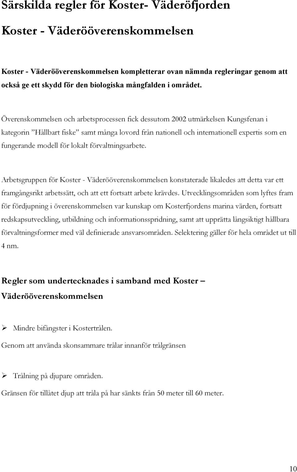 Överenskommelsen och arbetsprocessen fick dessutom 2002 utmärkelsen Kungsfenan i kategorin Hållbart fiske samt många lovord från nationell och internationell expertis som en fungerande modell för