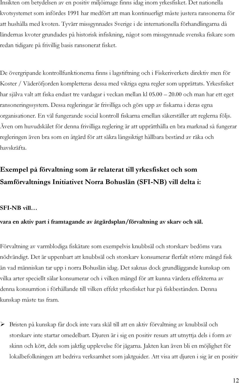 Tyvärr missgynnades Sverige i de internationella förhandlingarna då ländernas kvoter grundades på historisk infiskning, något som missgynnade svenska fiskare som redan tidigare på frivillig basis