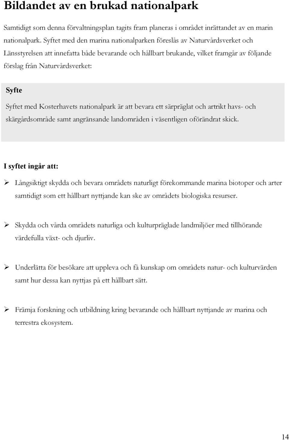 Syftet med Kosterhavets nationalpark är att bevara ett särpräglat och artrikt havs- och skärgårdsområde samt angränsande landområden i väsentligen oförändrat skick.