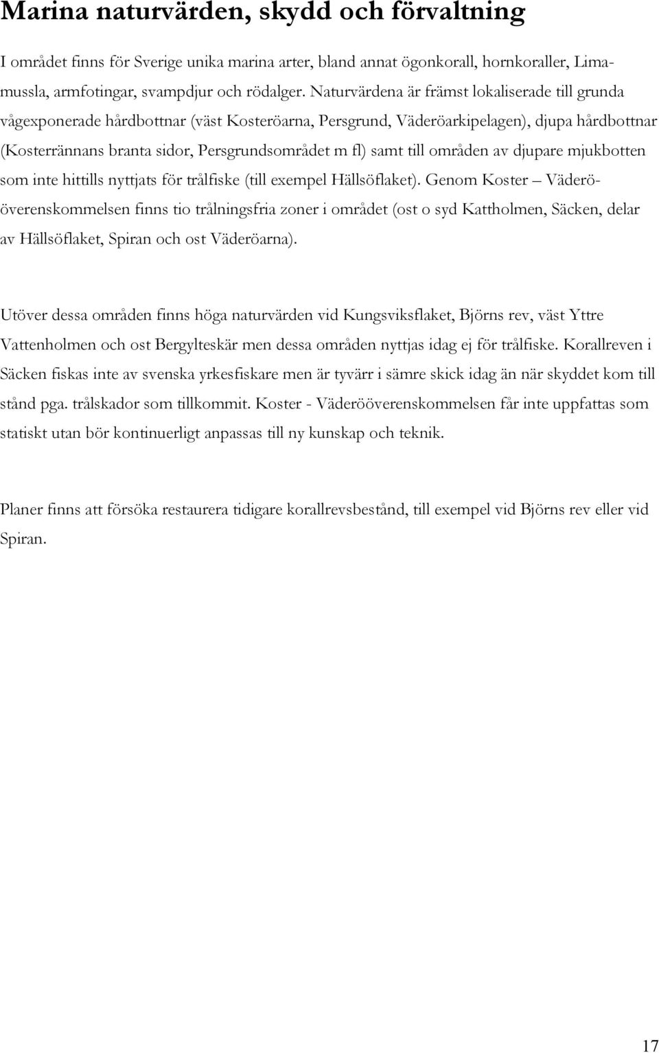 till områden av djupare mjukbotten som inte hittills nyttjats för trålfiske (till exempel Hällsöflaket).