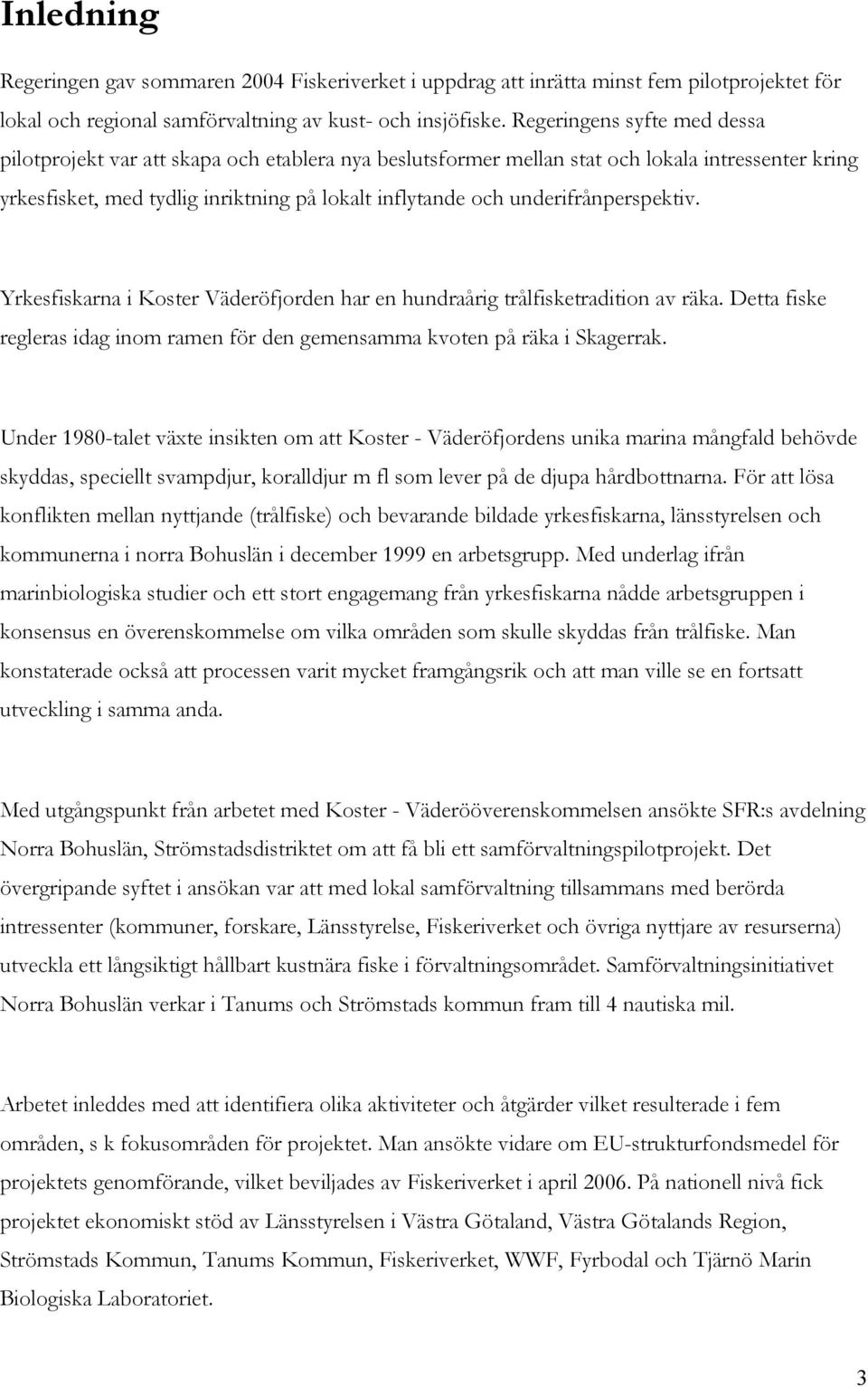 underifrånperspektiv. Yrkesfiskarna i Koster Väderöfjorden har en hundraårig trålfisketradition av räka. Detta fiske regleras idag inom ramen för den gemensamma kvoten på räka i Skagerrak.