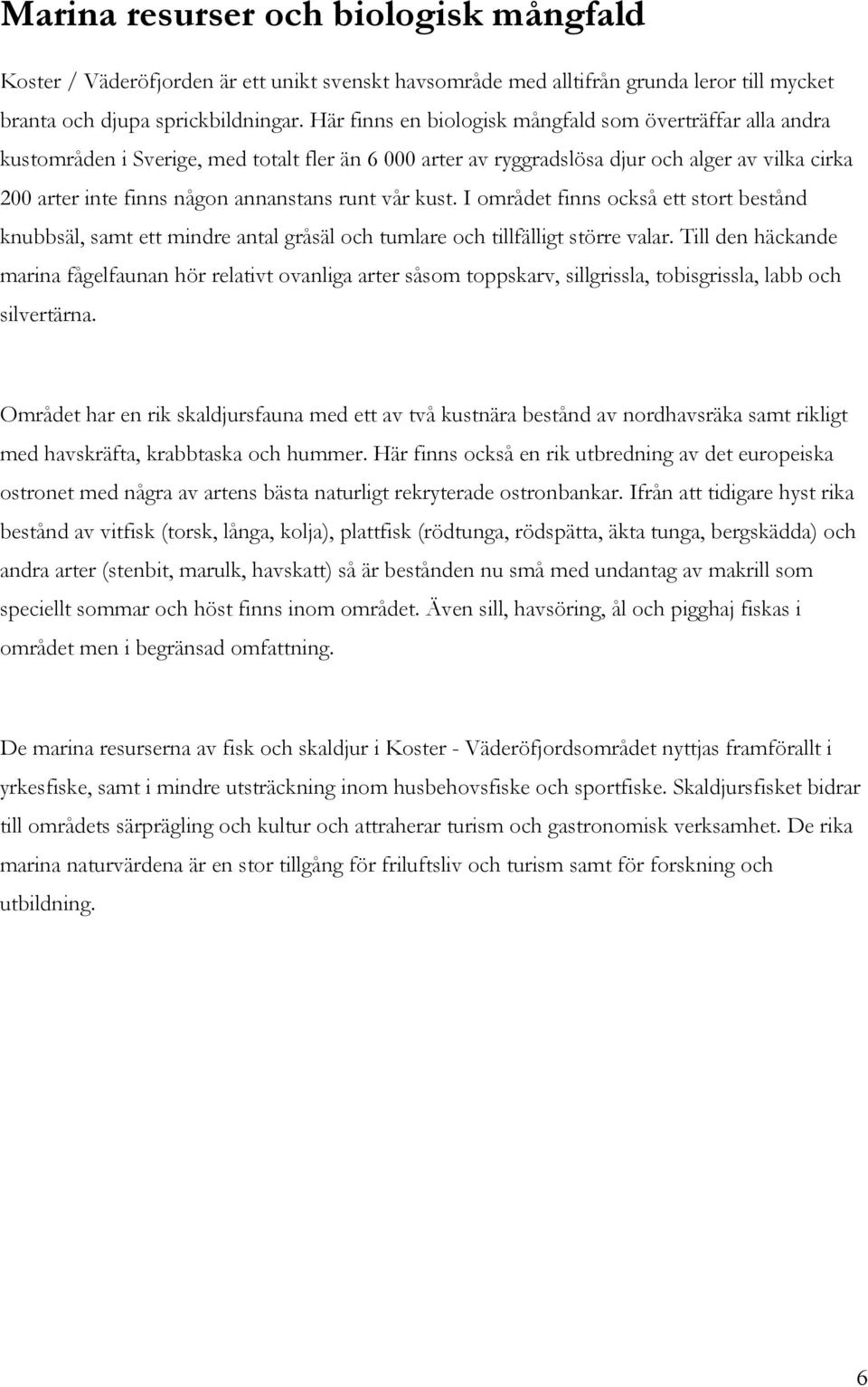 runt vår kust. I området finns också ett stort bestånd knubbsäl, samt ett mindre antal gråsäl och tumlare och tillfälligt större valar.
