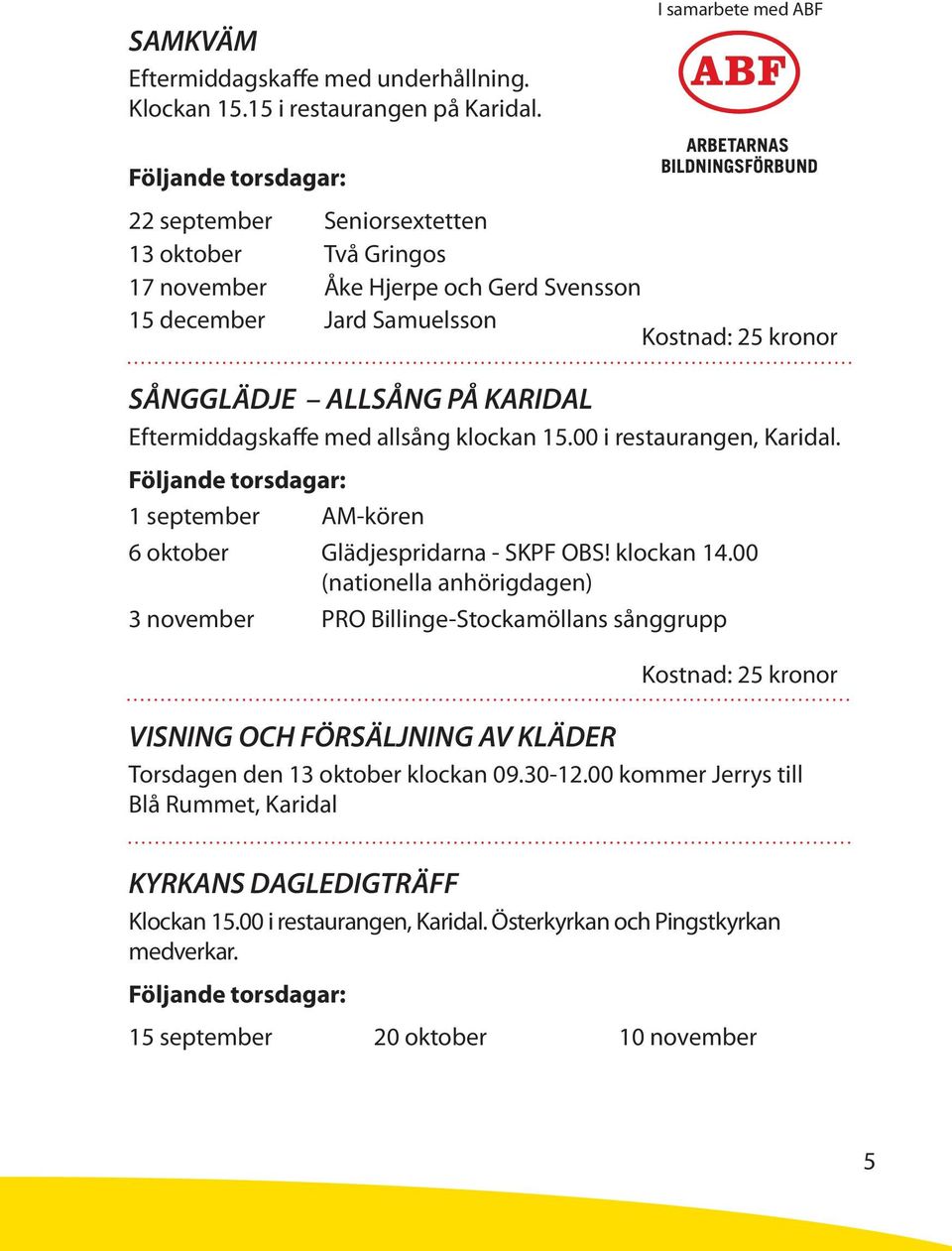 PÅ KARIDAL Eftermiddagskaffe med allsång klockan 15.00 i restaurangen, Karidal. Följande torsdagar: 1 september AM-kören 6 oktober Glädjespridarna - SKPF OBS! klockan 14.