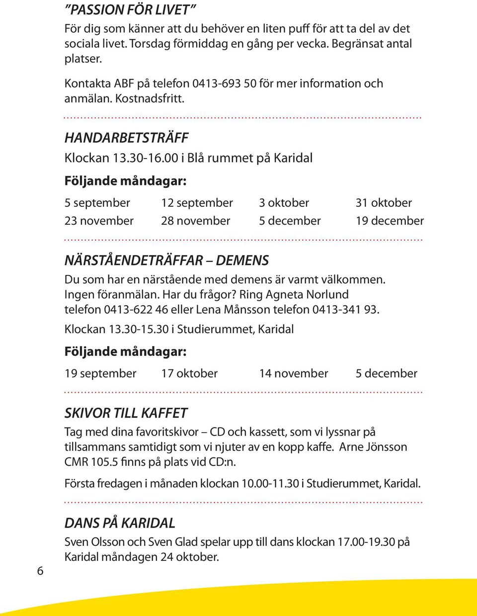 00 i Blå rummet på Karidal Följande måndagar: 5 september 12 september 3 oktober 31 oktober 23 november 28 november 5 december 19 december NÄRSTÅENDETRÄFFAR DEMENS Du som har en närstående med demens