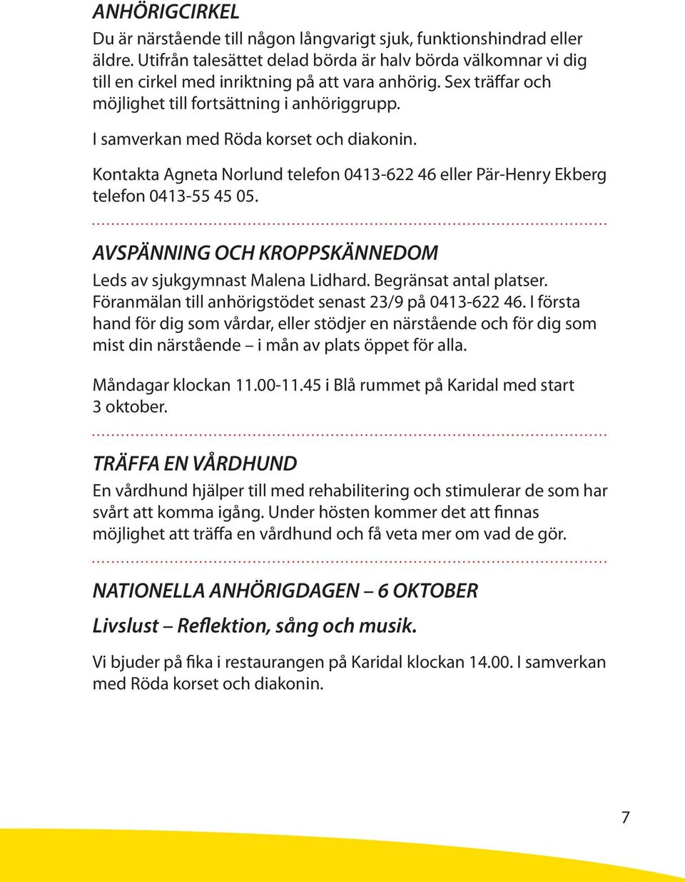 I samverkan med Röda korset och diakonin. Kontakta Agneta Norlund telefon 0413-622 46 eller Pär-Henry Ekberg telefon 0413-55 45 05. AVSPÄNNING OCH KROPPSKÄNNEDOM Leds av sjukgymnast Malena Lidhard.