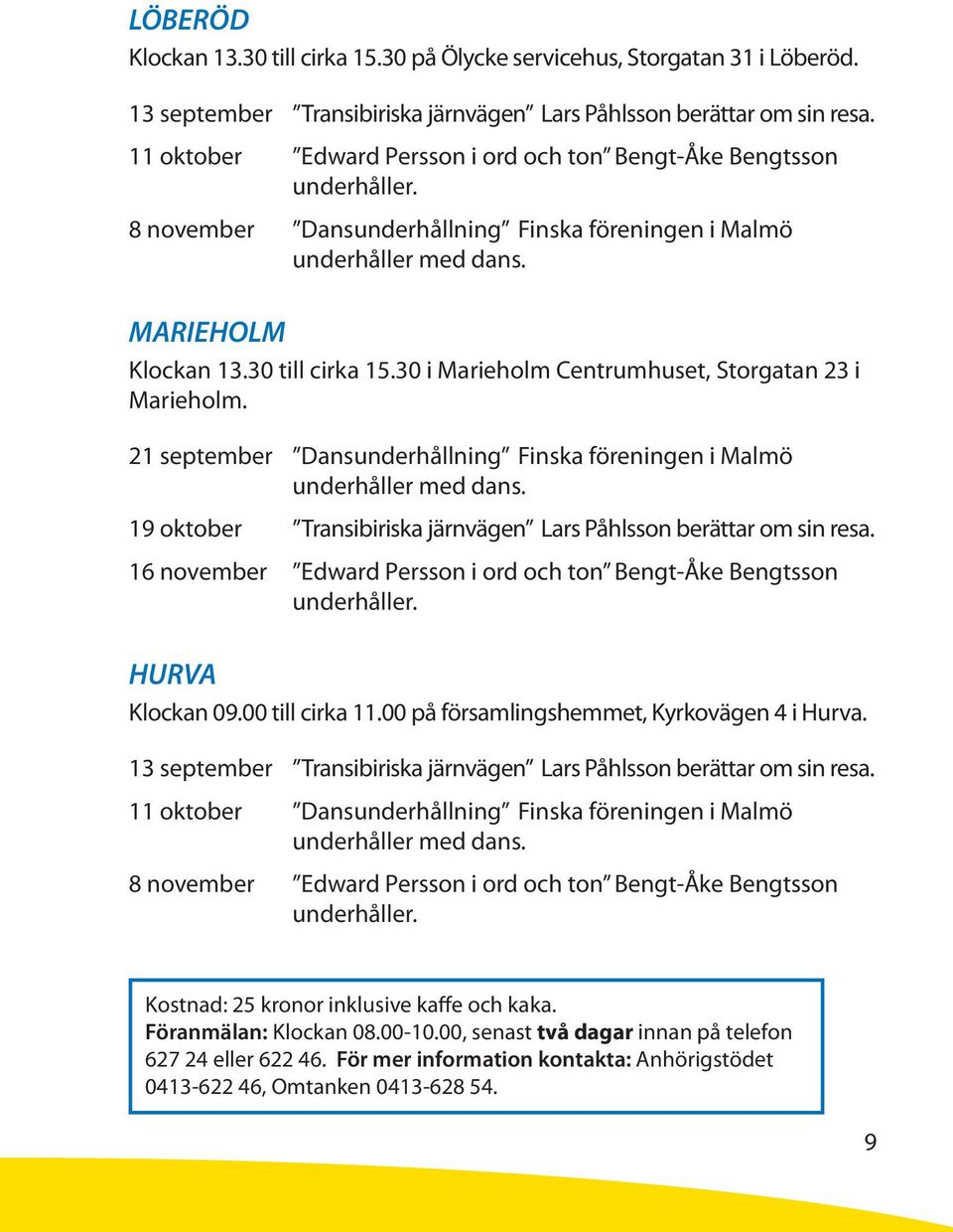 30 i Marieholm Centrumhuset, Storgatan 23 i Marieholm. 21 september Dansunderhållning Finska föreningen i Malmö underhåller med dans.