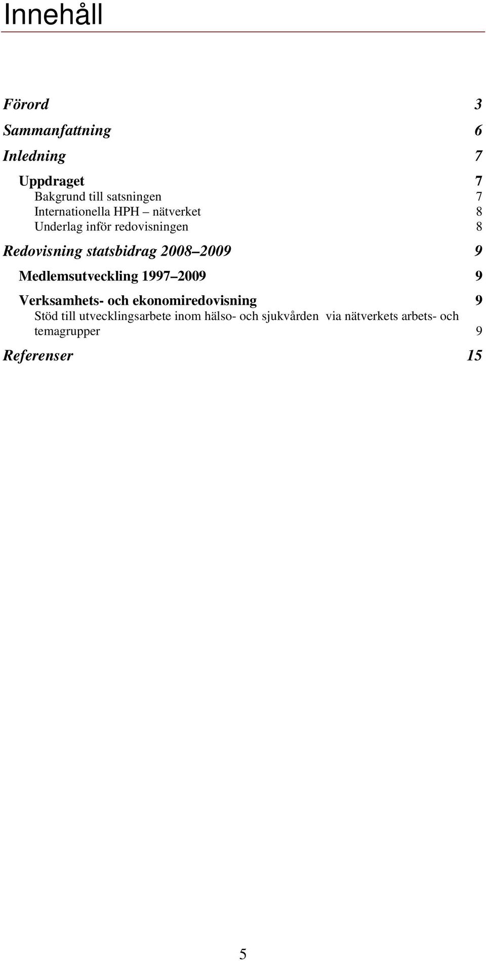 2008 2009 9 Medlemsutveckling 1997 2009 9 Verksamhets- och ekonomiredovisning 9 Stöd till