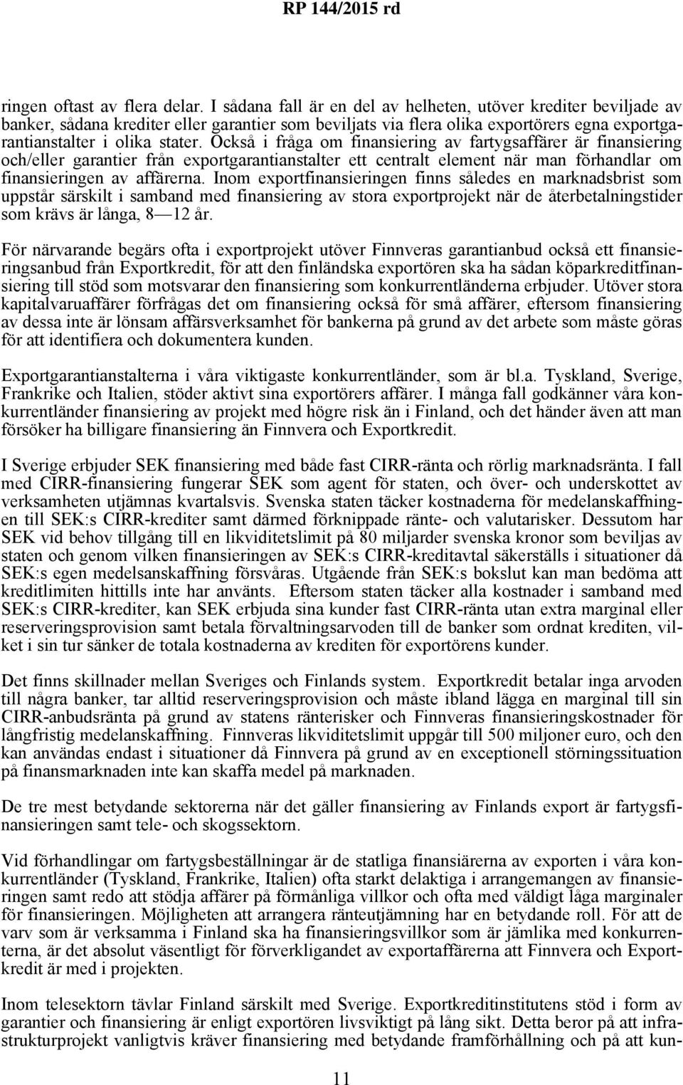 Också i fråga om finansiering av fartygsaffärer är finansiering och/eller garantier från exportgarantianstalter ett centralt element när man förhandlar om finansieringen av affärerna.