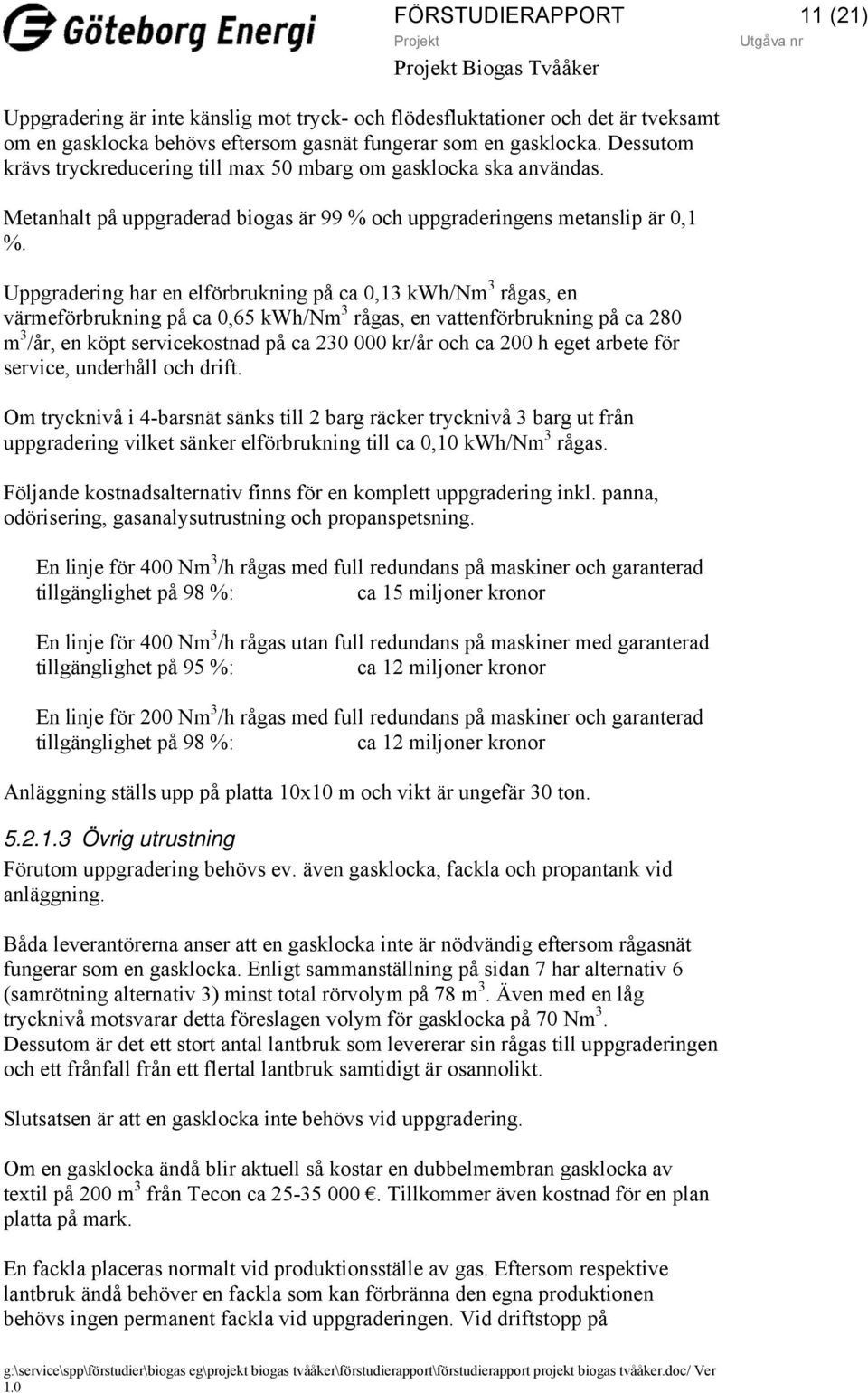 Uppgradering har en elförbrukning på ca 0,13 kwh/nm 3 rågas, en värmeförbrukning på ca 0,65 kwh/nm 3 rågas, en vattenförbrukning på ca 280 m 3 /år, en köpt servicekostnad på ca 230 000 kr/år och ca