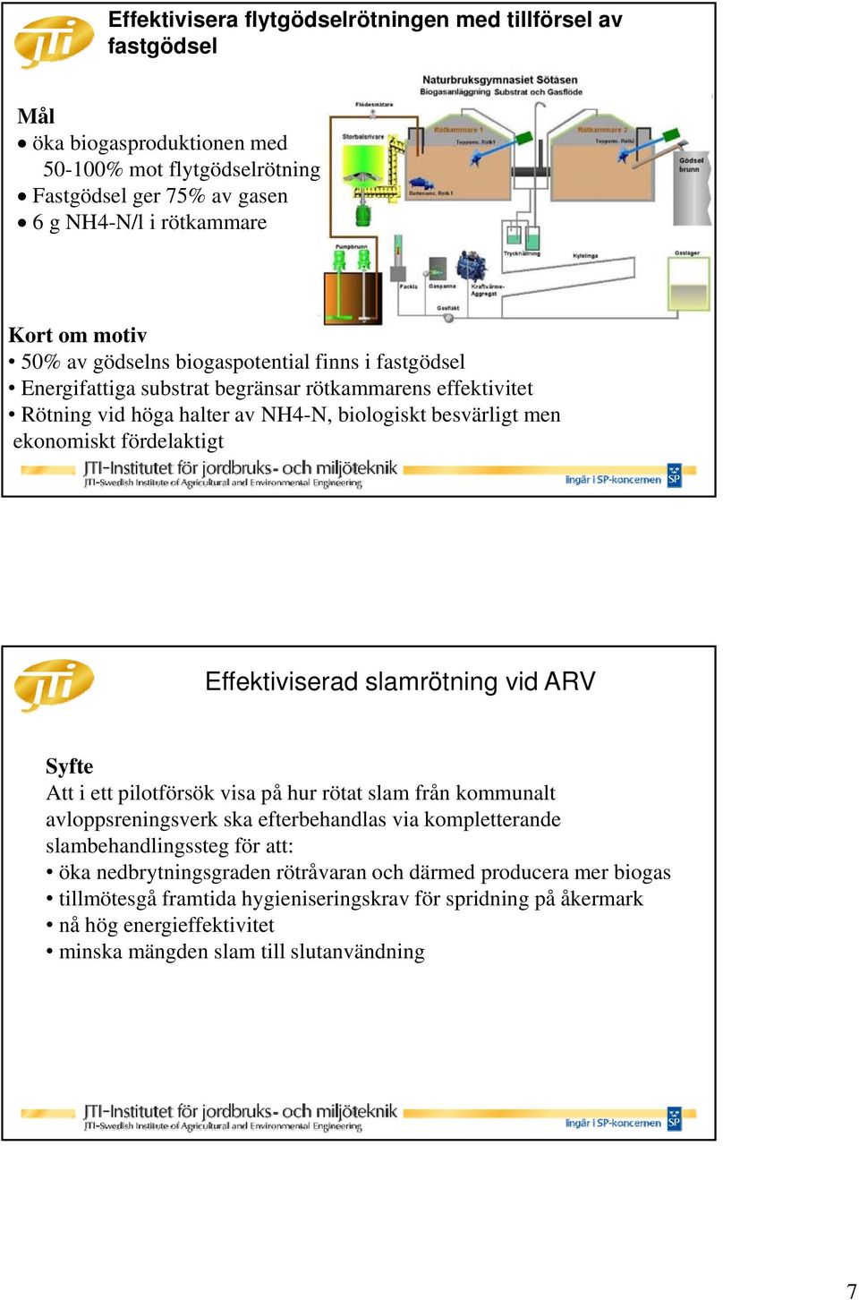 fördelaktigt Effektiviserad slamrötning vid ARV Syfte Att i ett pilotförsök visa på hur rötat slam från kommunalt avloppsreningsverk ska efterbehandlas via kompletterande slambehandlingssteg