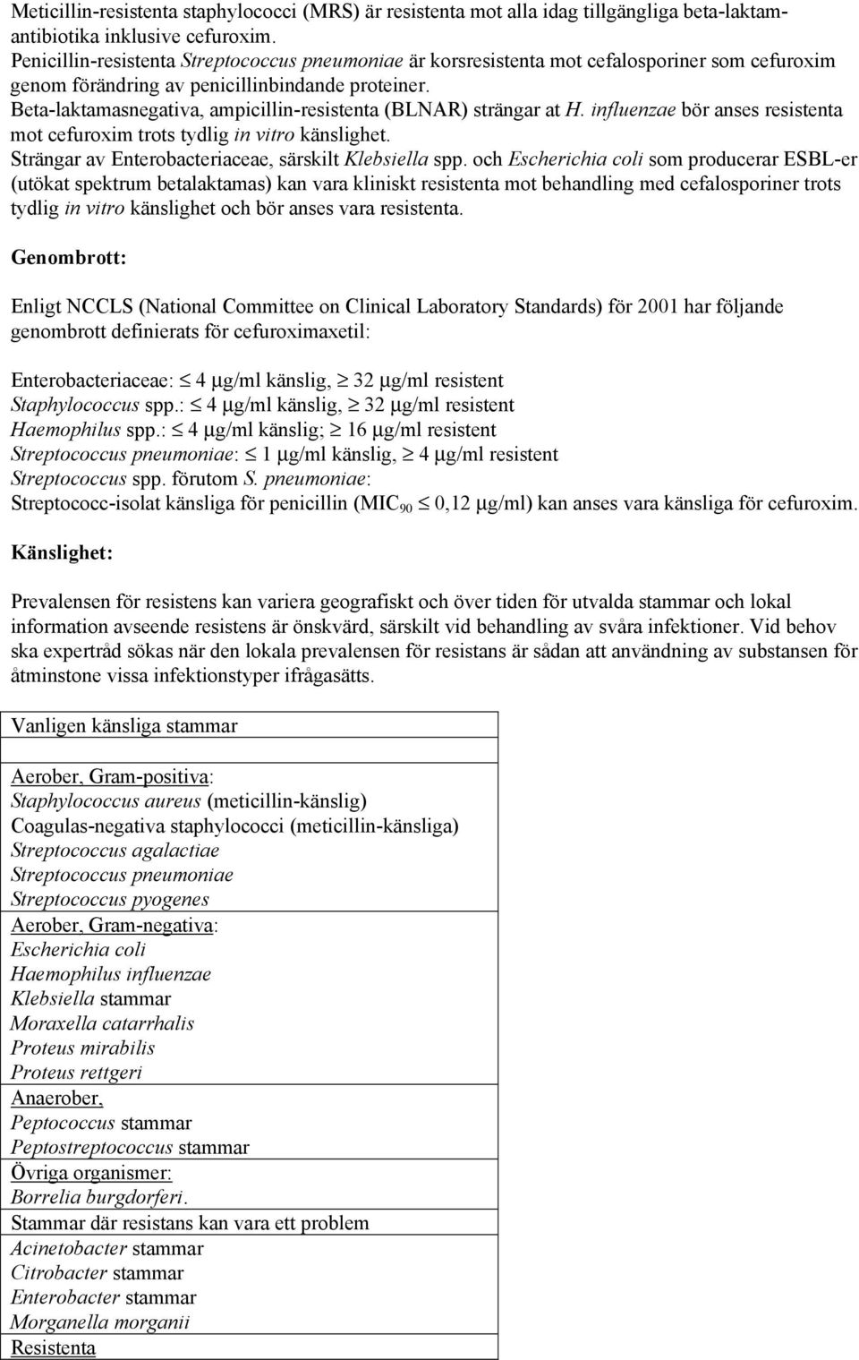 Beta-laktamasnegativa, ampicillin-resistenta (BLNAR) strängar at H. influenzae bör anses resistenta mot cefuroxim trots tydlig in vitro känslighet.