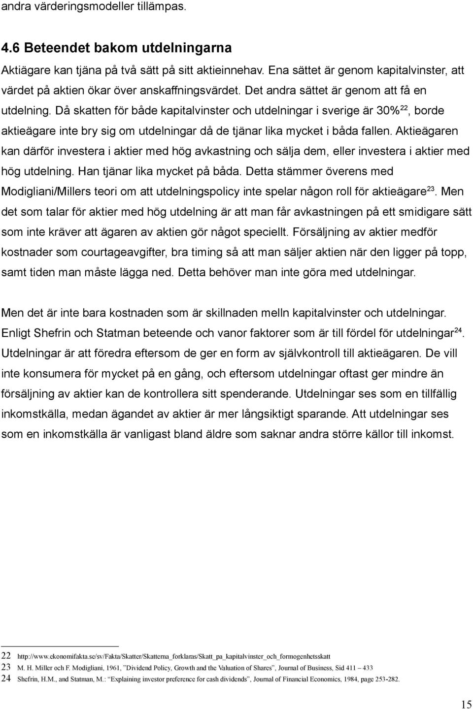 Då skatten för både kapitalvinster och utdelningar i sverige är 30% 22, borde aktieägare inte bry sig om utdelningar då de tjänar lika mycket i båda fallen.