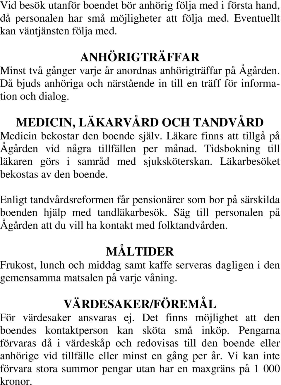 MEDICIN, LÄKARVÅRD OCH TANDVÅRD Medicin bekostar den boende själv. Läkare finns att tillgå på Ågården vid några tillfällen per månad. Tidsbokning till läkaren görs i samråd med sjuksköterskan.