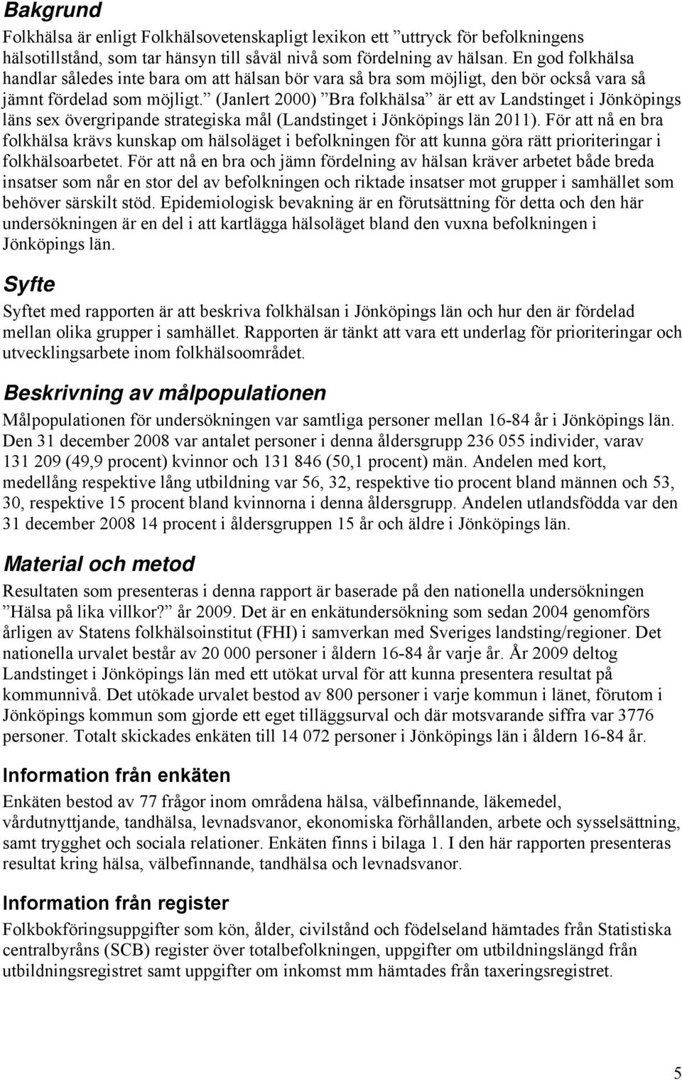 (Janlert 2000) Bra folkhälsa är ett av Landstinget i Jönköpings läns sex övergripande strategiska mål (Landstinget i Jönköpings län 2011).