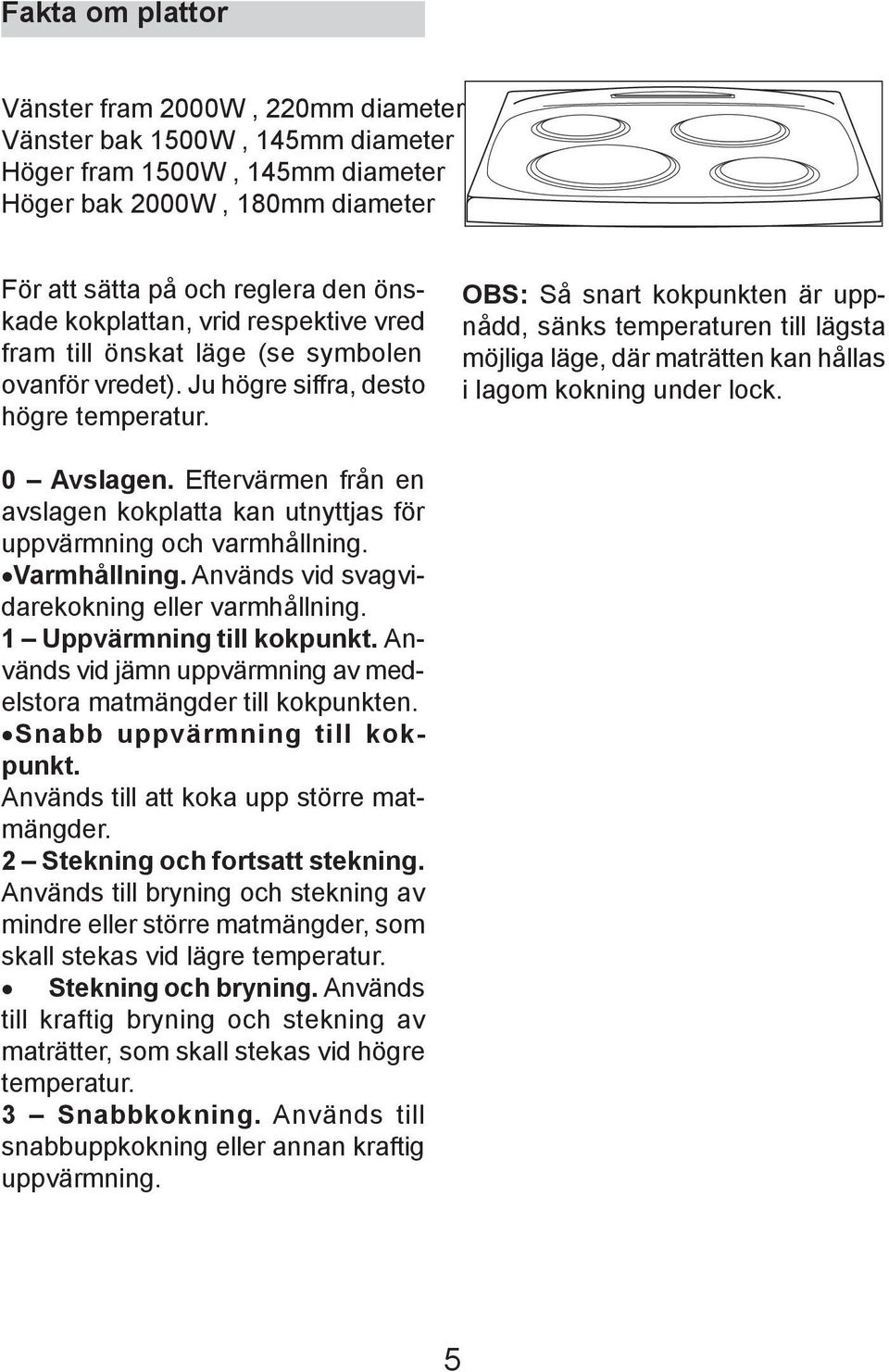 OBS: Så snart kokpunkten är uppnådd, sänks temperaturen till lägsta möjliga läge, där maträtten kan hållas i lagom kokning under lock. 0 Avslagen.